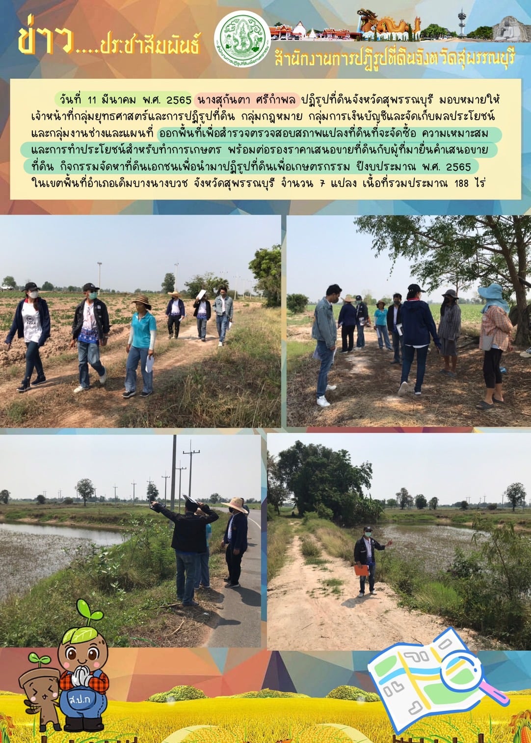 มอบหมายให้เจ้าหน้าที่กลุ่มยุทธศาสตร์และการปฏิรูปที่ดิน กลุ่มกฎหมาย กลุ่มการเงินบัญชีและจัดเก็บผลประโยชน์ และกลุ่มงานช่างและแผนที่ ออกพื้นที่เพื่อสำรวจตรวจสอบสภาพแปลงที่ดินที่จะจัดซื้อ
