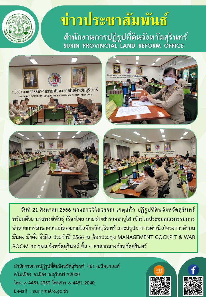 วันที่ 21 สิงหาคม 2566 นางสาววิไลวรรณ เกตุแก้ว ปฏิรูปที่ดินจังหวัดสุรินทร์ พร้อมด้วย นายพงษ์พันธุ์ เรืองไทย นายช่างสำรวจอาวุโส เข้าร่วมประชุมคณะกรรมการอำนวยการรักษาความมั่นคงภายในจังหวัดสุรินทร์ และสรุปผลการดำเนินโครงการตำบลมั่นคง มั่งคั่ง ยั่งยืน ประจำปี 2566 ณ ห้องประชุม MANAGEMENT COCKPIT & WAR ROOM กอ.รมน.จังหวัดสุรินทร์ ชั้น 4 ศาลากลางจังหวัดสุรินทร์