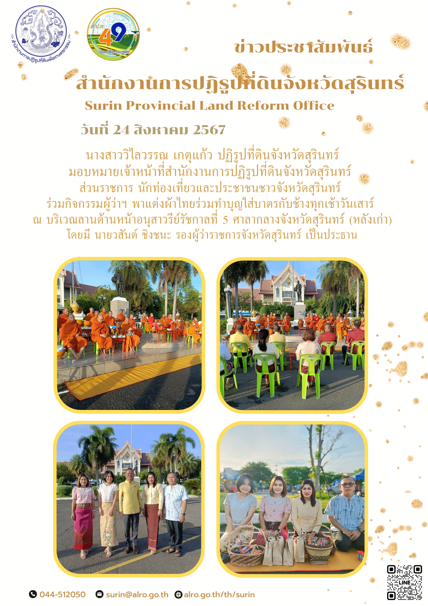 วันที่ 24 สิงหาคม 2567 นางสาววิไลวรรณ เกตุแก้ว ปฏิรูปที่ดินจังหวัดสุรินทร์ มอบหมายเจ้าหน้าที่สำนักงานการปฏิรูปที่ดินจังหวัดสุรินทร์  ส่วนราชการ นักท่องเที่ยวและประชาชนชาวจังหวัดสุรินทร์  ร่วมกิจกรรมผู้ว่าฯ พาแต่งผ้าไทยร่วมทำบุญใส่บาตรกับช้างทุกเช้าวันเสาร์  ณ บริเวณลานด้านหน้าอนุสาวรีย์รัชกาลที่ 5 ศาลากลางจังหวัดสุรินทร์ (หลังเก่า) โดยมี นายวสันต์ ชิงชนะ รองผู้ว่าราชการจังหวัดสุรินทร์ เป็นประธาน