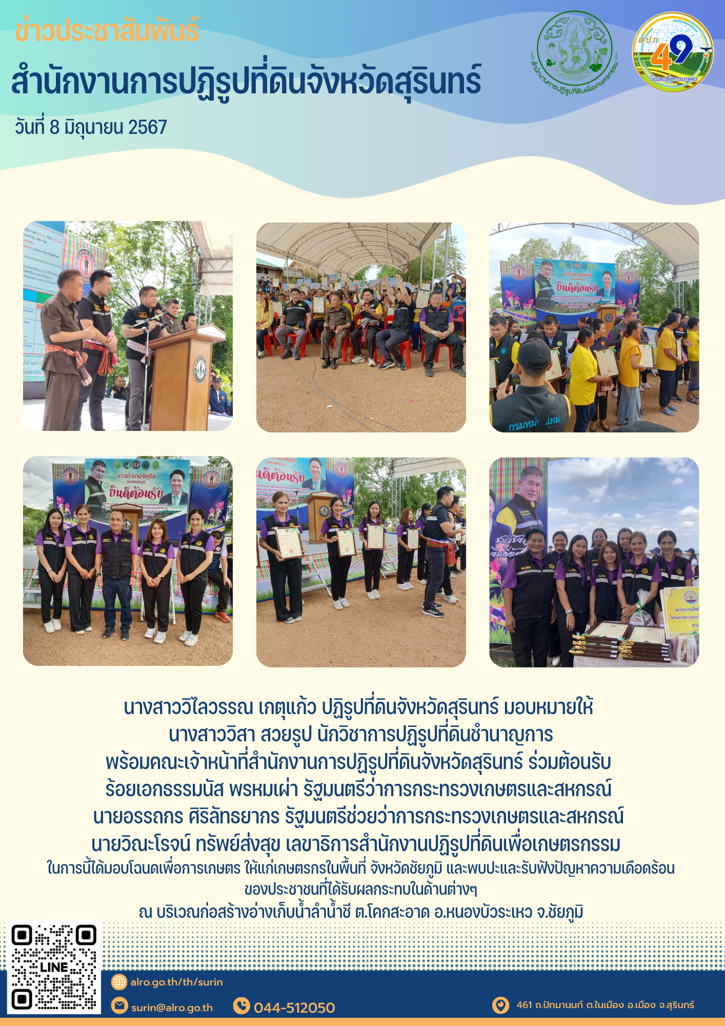 วันที่ 8 มิถุนายน 2567 นางสาววิไลวรรณ เกตุแก้ว ปฏิรูปที่ดินจังหวัดสุรินทร์ มอบหมายให้  นางสาววิสา สวยรูป นักวิชาการปฏิรูปที่ดินชำนาญการ พร้อมคณะเจ้าหน้าที่สำนักงานการปฏิรูปที่ดินจังหวัดสุรินทร์ ร่วมต้อนรับ  ร้อยเอกธรรมนัส พรหมเผ่า รัฐมนตรีว่าการกระทรวงเกษตรและสหกรณ์  นายอรรถกร ศิริลัทธยากร รัฐมนตรีช่วยว่าการกระทรวงเกษตรและสหกรณ์  นายวิณะโรจน์ ทรัพย์ส่งสุข เลขาธิการสำนักงานปฏิรูปที่ดินเพื่อเกษตรกรรม   ในการนี้ได้มอบโฉนดเพื่อการเกษตร ให้แก่เกษตรกรในพื้นที่ จังหวัดชัยภูมิ และพบปะและรับฟังปัญหาความเดือดร้อน ของประชาชนที่ได้รับผลกระทบในด้านต่างๆ ณ บริเวณก่อสร้างอ่างเก็บน้ำลำน้ำชี ต.โคกสะอาด อ.หนองบัวระเหว จ.ชัยภูมิ