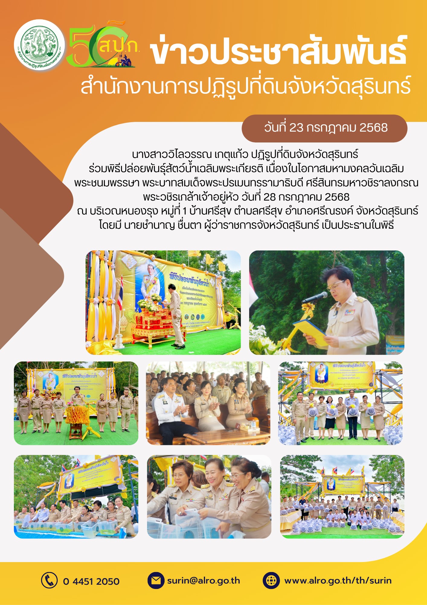 วันที่ 23 กรกฎาคม 2568 นางสาววิไลวรรณ เกตุแก้ว ปฏิรูปที่ดินจังหวัดสุรินทร์ ร่วมพิธีปล่อยพันธุ์สัตว์น้ำเฉลิมพระเกียรติ เนื่องในโอกาสมหามงคลวันเฉลิม พระชนมพรรษา พระบาทสมเด็จพระปรเมนทรรามาธิบดี ศรีสินทรมหาวชิราลงกรณ พระวชิรเกล้าเจ้าอยู่หัว วันที่ 28 กรกฎาคม 2568 ณ บริเวณหนองรุง หมู่ที่ 1 บ้านศรีสุข ตำบลศรีสุข อำเภอศรีณรงค์ จังหวัดสุรินทร์ โดยมี นายชำนาญ ชื่นตา ผู้ว่าราชการจังหวัดสุรินทร์ เป็นประธานในพิธี