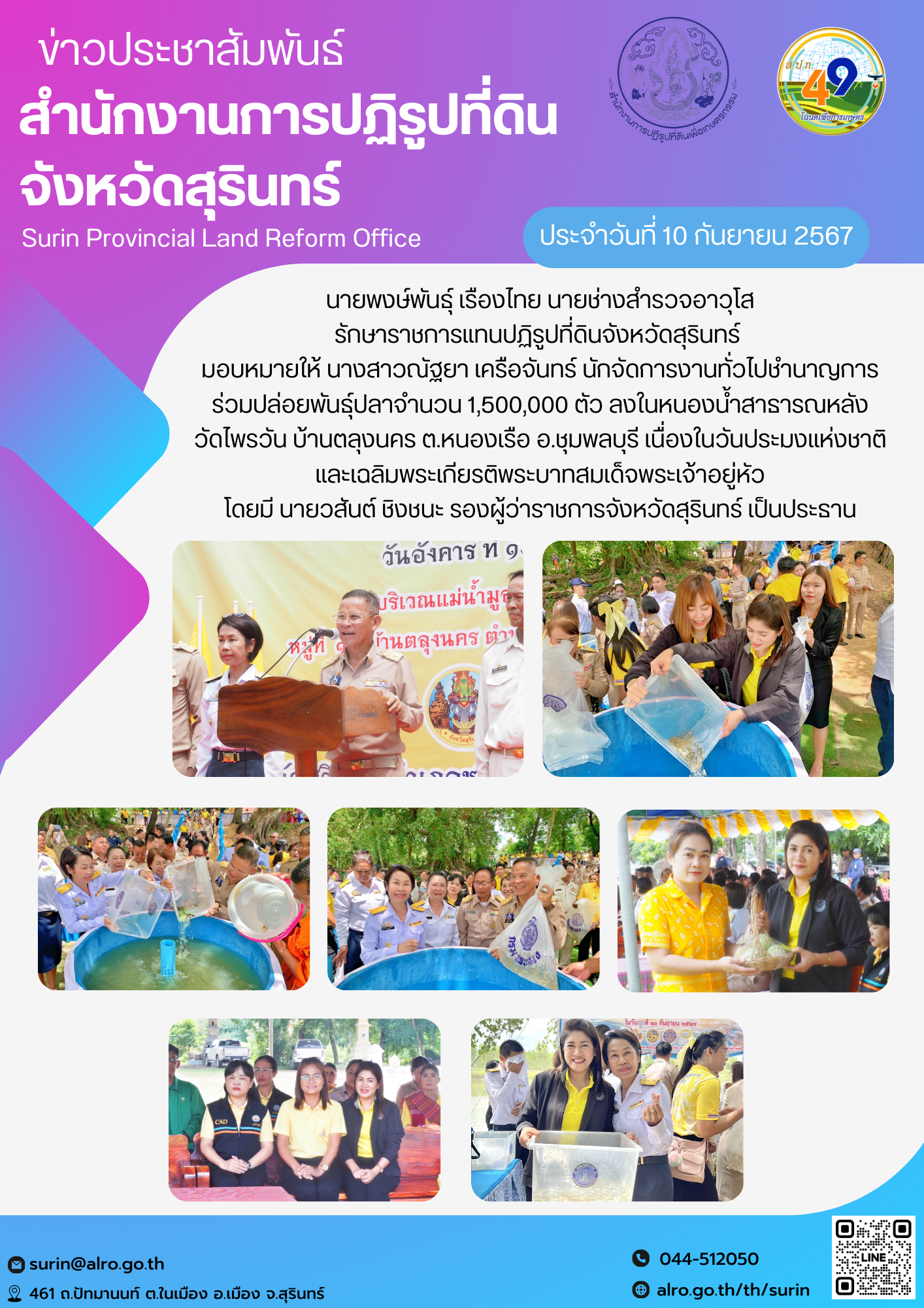 วันที่ 10 กันยายน 2567 นายพงษ์พันธุ์ เรืองไทย นายช่างสำรวจอาวุโส รักษาราชการแทนปฏิรูปที่ดินจังหวัดสุรินทร์  มอบหมายให้ นางสาวณัฐยา เครือจันทร์ นักจัดการงานทั่วไปชำนาญการ ร่วมปล่อยพันธุ์ปลาจำนวน 1,500,000 ตัว ลงในหนองน้ำสาธารณหลังวัดไพรวัน บ้านตลุงนคร ต.หนองเรือ อ.ชุมพลบุรี เนื่องในวันประมงแห่งชาติ และเฉลิมพระเกียรติพระบาทสมเด็จพระเจ้าอยู่หัว โดยมี นายวสันต์ ชิงชนะ รองผู้ว่าราชการจังหวัดสุรินทร์ เป็นประธาน