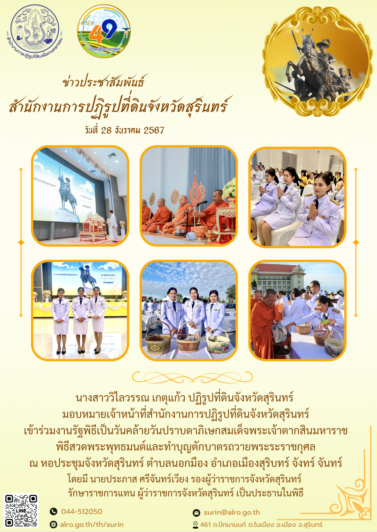 วันที่ 28 ธันวาคม 2567 นางสาววิไลวรรณ เกตุแก้ว ปฏิรูปที่ดินจังหวัดสุรินทร์  มอบหมายเจ้าหน้าที่สำนักงานการปฏิรูปที่ดินจังหวัดสุรินทร์ เข้าร่วมงานรัฐพิธีเป็นวันคล้ายวันปราบดาภิเษกสมเด็จพระเจ้าตากสินมหาราช พิธีสวดพระพุทธมนต์และทำบุญตักบาตรถวายพระระราชกุศล ณ หอประชุมจังหวัดสุรินทร์ ตำบลนอกมือง อำเภอเมืองสุริบทร์ จังทร์ จันทร์ โดยมี นายประภาส ศรีจันทร์เวียง รองผู้ว่าราชการจังหวัดสุรินทร์  รักษาราชการแทน ผู้ว่าราชการจังหวัดสุรินทร์ เป็นประธานในพิธี