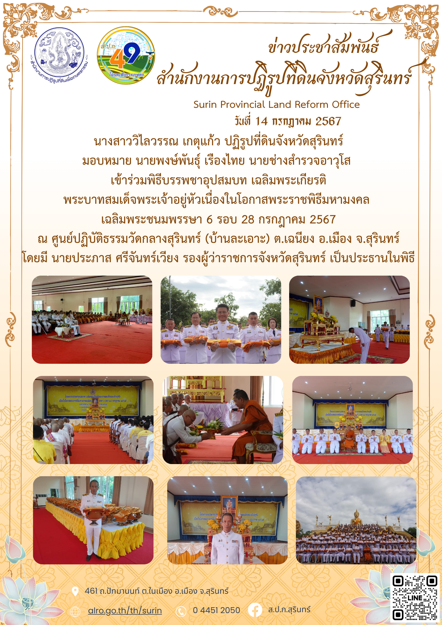 วันที่ 14 กรกฎาคม 2567  นางสาววิไลวรรณ เกตุแก้ว ปฏิรูปที่ดินจังหวัดสุรินทร์ มอบหมาย นายพงษ์พันธุ์ เรืองไทย นายช่างสำรวจอาวุโส  เข้าร่วมพิธีบรรพชาอุปสมบท เฉลิมพระเกียรติ พระบาทสมเด็จพระเจ้าอยู่หัวเนื่องในโอกาสพระราชพิธีมหามงคล  เฉลิมพระชนมพรรษา 6 รอบ 28 กรกฎาคม 2567 ณ ศูนย์ปฏิบัติธรรมวัดกลางสุรินทร์ (บ้านละเอาะ) ต.เฉนียง อ.เมือง จ.สุรินทร์ โดยมี นายประภาส ศรีจันทร์เวียง รองผู้ว่าราชการจังหวัดสุรินทร์ เป็นประธานในพิธี