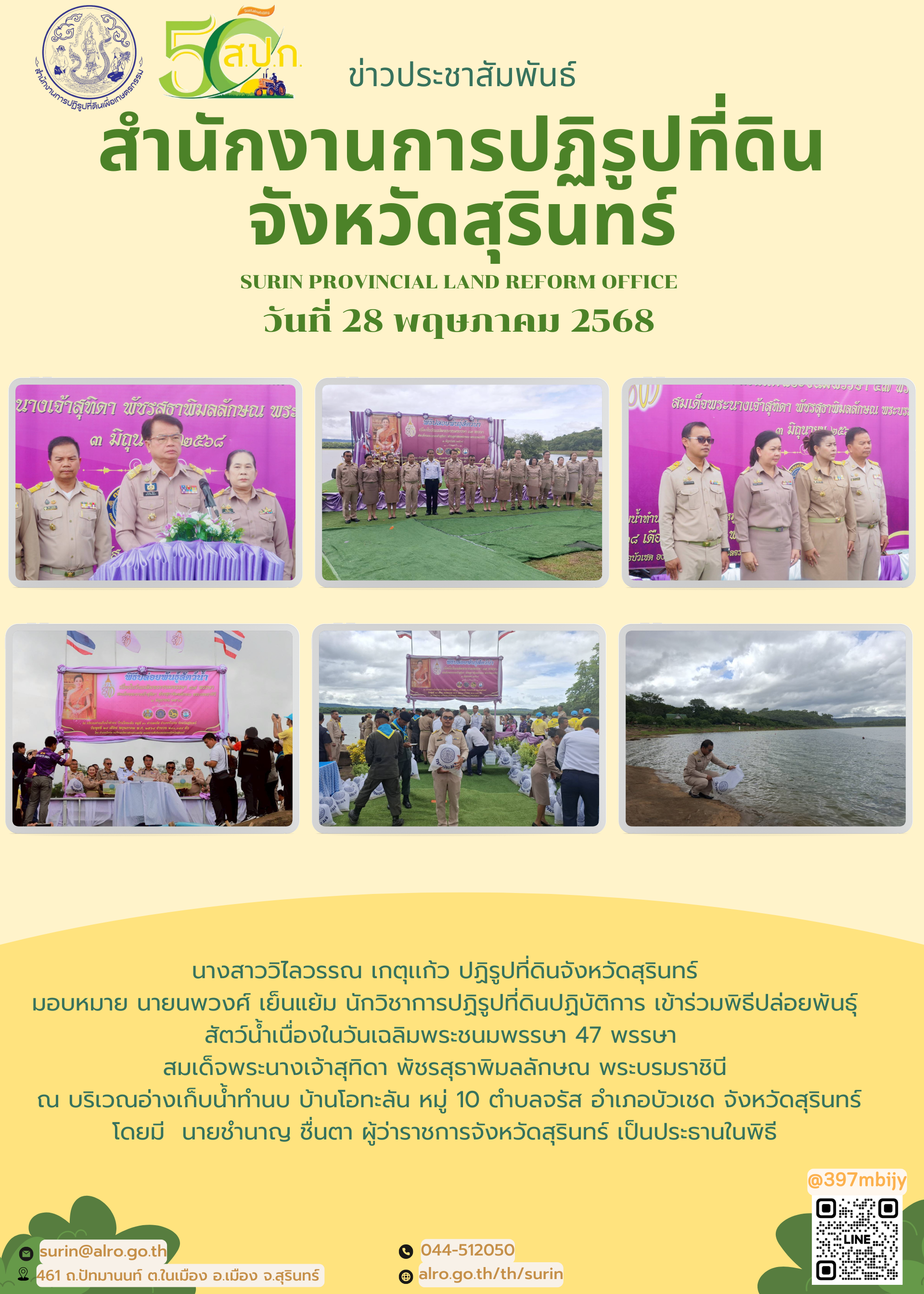 วันที่ 28 พฤษภาคม 2568 นางสาววิไลวรรณ เกตุเเก้ว ปฏิรูปที่ดินจังหวัดสุรินทร์ มอบหมาย นายนพวงศ์ เย็นแย้ม นักวิชาการปฏิรูปที่ดินปฏิบัติการ เข้าร่วมพิธีปล่อยพันธ์ุสัตว์น้ำเนื่องในวันเฉลิมพระชนมพรรษา 47 พรรษา  สมเด็จพระนางเจ้าสุทิดา พัชรสุธาพิมลลักษณ พระบรมราชินี  ณ บริเวณอ่างเก็บน้ำทำนบ บ้านโอทะลัน หมู่ 10 ตำบลจรัส อำเภอบัวเชด จังหวัดสุรินทร์ โดยมี  นายชำนาญ ชื่นตา ผู้ว่าราชการจังหวัดสุรินทร์ เป็นประธานในพิธี