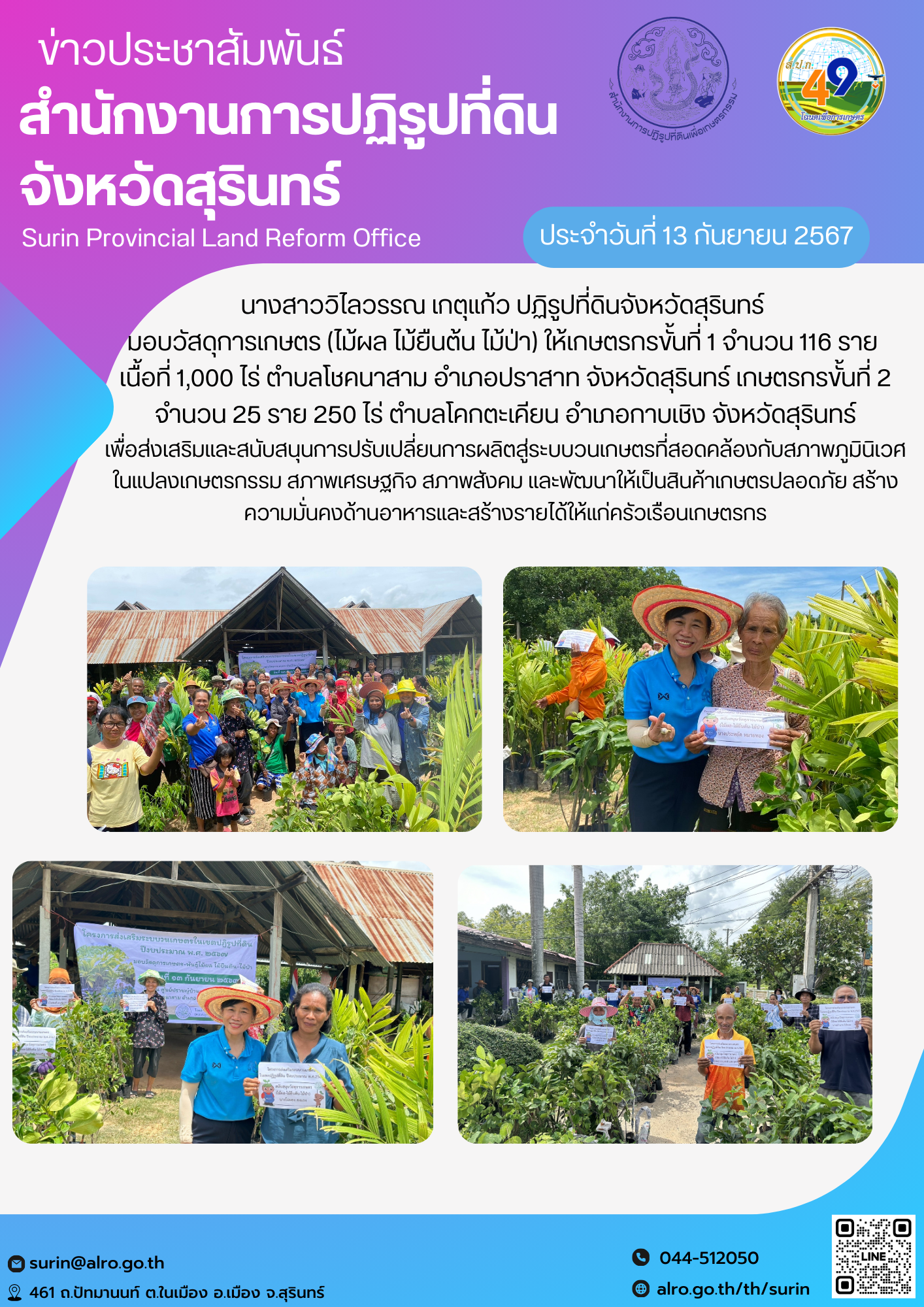 วันที่ 13 กันยายน 2567 นางสาววิไลวรรณ เกตุแก้ว ปฏิรูปที่ดินจังหวัดสุรินทร์  มอบวัสดุการเกษตร (ไม้ผล ไม้ยืนต้น ไม้ป่า) ให้เกษตรกรขั้นที่ 1 จำนวน 116 ราย  เนื้อที่ 1,000 ไร่ ตำบลโชคนาสาม อำเภอปราสาท จังหวัดสุรินทร์ เกษตรกรขั้นที่ 2 จำนวน 25 ราย 250 ไร่ ตำบลโคกตะเคียน อำเภอกาบเชิง จังหวัดสุรินทร์ เพื่อส่งเสริมและสนับสนุนการปรับเปลี่ยนการผลิตสู่ระบบวนเกษตรที่สอดคล้องกับสภาพภูมินิเวศ ในแปลงเกษตรกรรม สภาพเศรษฐกิจ สภาพสังคม และพัฒนาให้เป็นสินค้าเกษตรปลอดภัย สร้างความมั่นคงด้านอาหารและสร้างรายได้ให้แก่ครัวเรือนเกษตรกร
