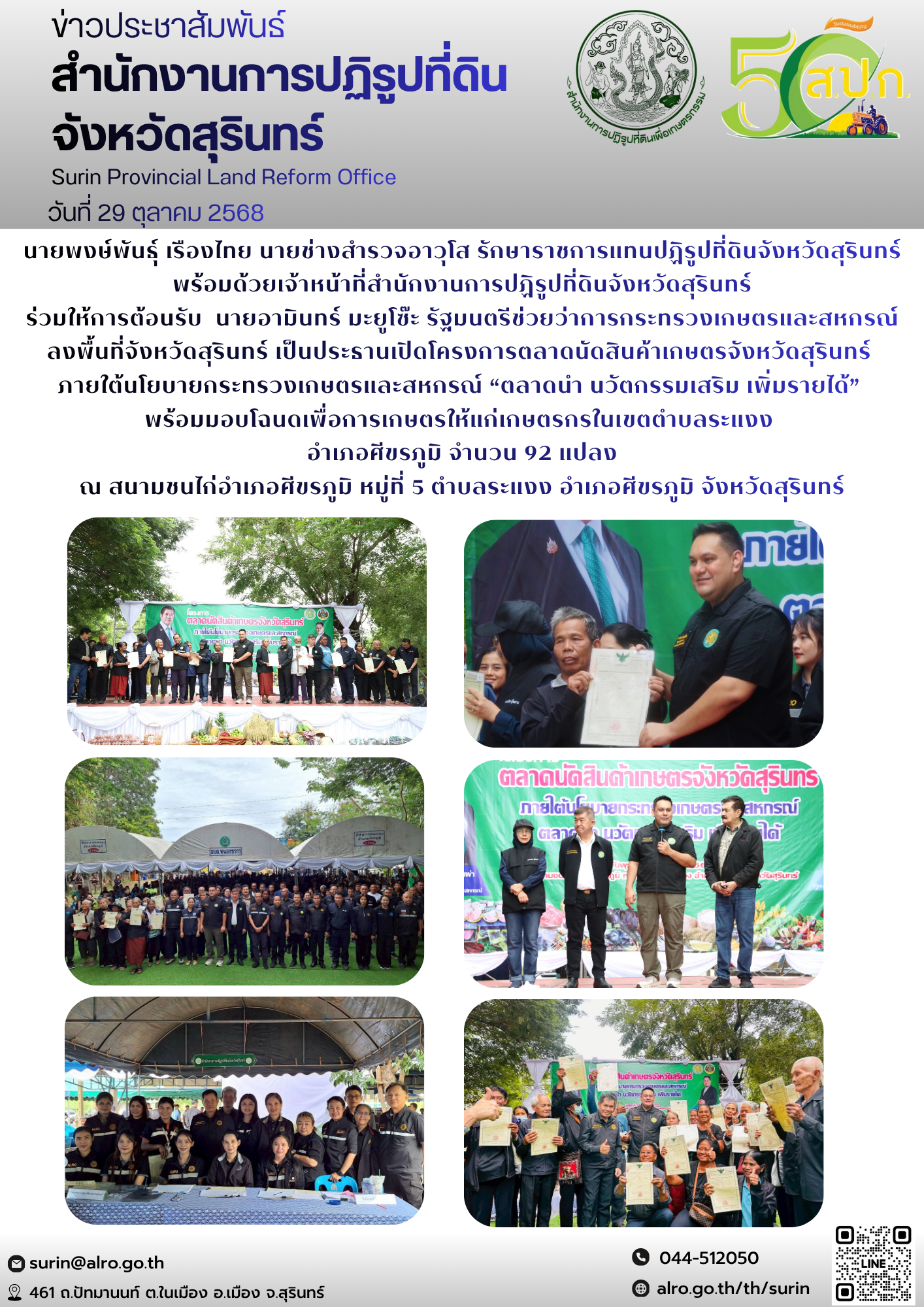 วันที่ 29 ตุลาคม 2568 นายพงษ์พันธ์ุ เรืองไทย นายช่างสำรวจอาวุโส รักษาราชการแทนปฏิรูปที่ดินจังหวัดสุรินทร์ พร้อมด้วยเจ้าหน้าที่สำนักงานการปฏิรูปที่ดินจังหวัดสุรินทร์ ร่วมให้การต้อนรับ  นายอามินทร์ มะยูโซ๊ะ รัฐมนตรีช่วยว่าการกระทรวงเกษตรและสหกรณ์ ลงพื้นที่จังหวัดสุรินทร์ เป็นประธานเปิดโครงการตลาดนัดสินค้าเกษตรจังหวัดสุรินทร์ ภายใต้นโยบายกระทรวงเกษตรและสหกรณ์ “ตลาดนำ นวัตกรรมเสริม เพิ่มรายได้”  พร้อมมอบโฉนดเพื่อการเกษตรให้แก่เกษตรกรในเขตตำบลระแงง  อำเภอศีขรภูมิ จำนวน 92 แปลง ณ สนามชนไก่อำเภอศีขรภูมิ หมู่ที่ 5 ตำบลระแงง อำเภอศีขรภูมิ จังหวัดสุรินทร์