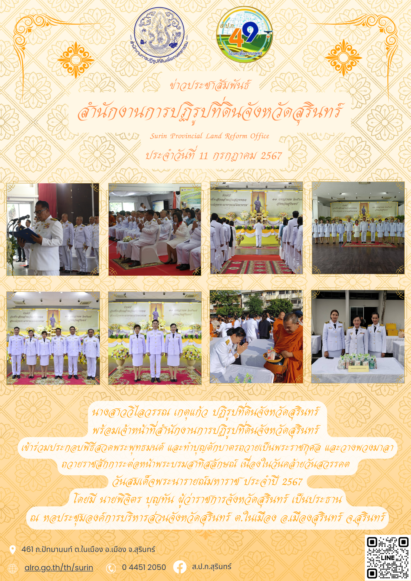 วันที่ 11 กรกฎาคม 2567 นางสาววิไลวรรณ เกตุแก้ว ปฏิรูปที่ดินจังหวัดสุรินทร์ พร้อมเจ้าหน้าที่สำนักงานการปฏิรูปที่ดินจังหวัดสุรินทร์ เข้าร่วมประกอบพิธีสวดพระพุทธมนต์ และทำบุญตักบาตรถวายเป็นพระราชกุศล และวางพวงมาลา ถวายราชสักการะต่อหน้าพระบรมสาทิสลักษณ์ เนื่องในวันคล้ายวันสวรรคต วันสมเด็จพระนารายณ์มหาราช ประจำปี 2567 โดยมี นายพิจิตร บุญทัน ผู้ว่าราชการจังหวัดสุรินทร์ เป็นประธาน ณ หอประชุมองค์การบริหารส่วนจังหวัดสุรินทร์ ต.ในเมือง อ.เมืองสุรินทร์ จ.สุรินทร์