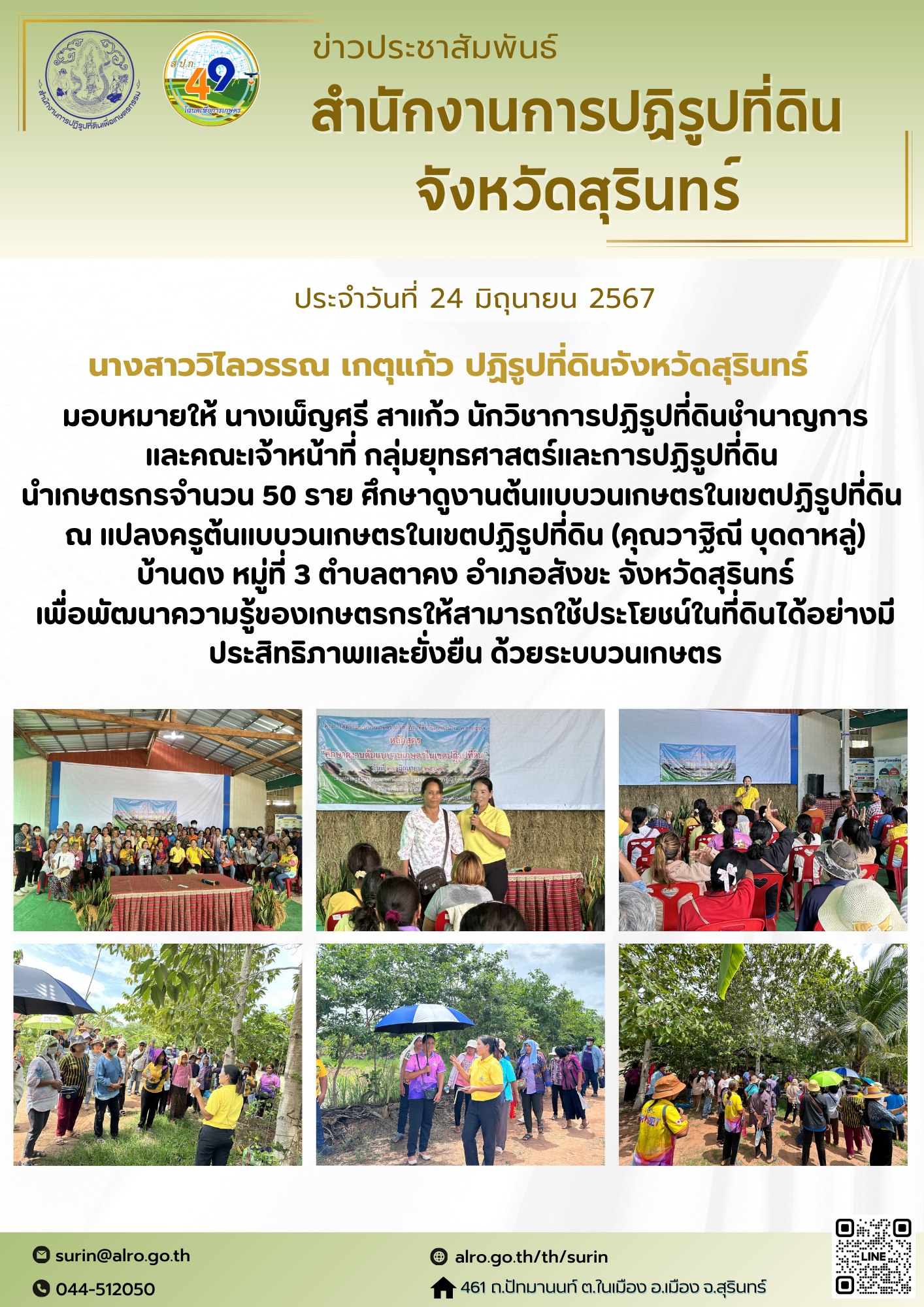 วันที่ 24 มิถุนายน 2567 นางสาววิไลวรรณ เกตุแก้ว ปฏิรูปที่ดินจังหวัดสุรินทร์ มอบหมายให้ นางเพ็ญศรี สาแก้ว นักวิชาการปฏิรูปที่ดินชำนาญการ และคณะเจ้าหน้าที่ กลุ่มยุทธศาสตร์และการปฏิรูปที่ดิน นำเกษตรกรจำนวน 50 ราย ศึกษาดูงานต้นแบบวนเกษตรในเขตปฏิรูปที่ดิน ณ แปลงครูต้นแบบวนเกษตรในเขตปฏิรูปที่ดิน (คุณวาฐิณี บุดดาหลู่) บ้านดง หมู่ที่ 3 ตำบลตาคง อำเภอสังขะ จังหวัดสุรินทร์ เพื่อพัฒนาความรู้ของเกษตรกรให้สามารถใช้ประโยชน์ในที่ดินได้อย่างมีประสิทธิภาพและยั่งยืน ด้วยระบบวนเกษตร