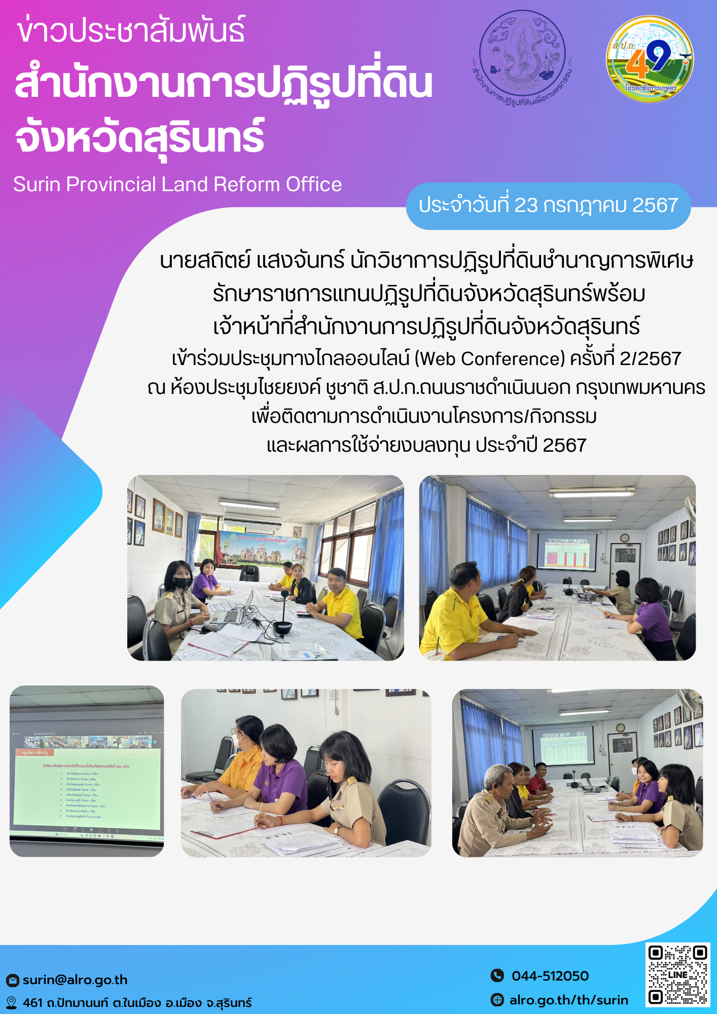 วันที่ 23 กรกฎาคม 2567 นายสถิตย์ แสงจันทร์ นักวิชาการปฏิรูปที่ดินชำนาญการพิเศษ  รักษาราชการแทนปฏิรูปที่ดินจังหวัดสุรินทร์พร้อม เจ้าหน้าที่สำนักงานการปฏิรูปที่ดินจังหวัดสุรินทร์ เข้าร่วมประชุมทางไกลออนไลน์ (Web Conference) ครั้งที่ 2/2567 ณ ห้องประชุมไชยยงค์ ชูชาติ ส.ป.ก.ถนนราชดำเนินนอก กรุงเทพมหานคร เพื่อติดตามการดำเนินงานโครงการ/กิจกรรม  และผลการใช้จ่ายงบลงทุน ประจำปี 2567