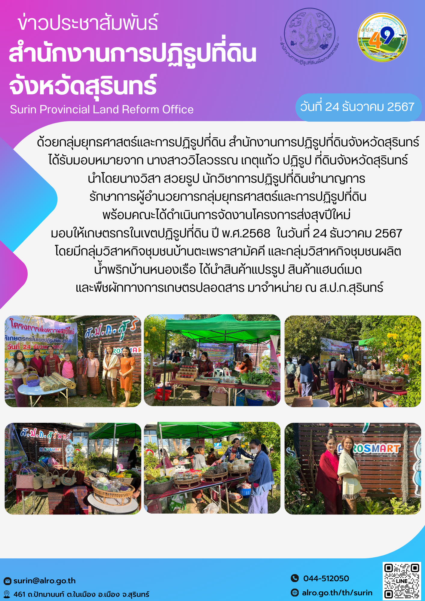 ด้วยกลุ่มยุทธศาสตร์และการปฏิรูปที่ดิน สำนักงานการปฏิรูปที่ดินจังหวัดสุรินทร์ ได้รับมอบหมายจาก นางสาววิไลวรรณ เกตุแก้ว ปฏิรูป ที่ดินจังหวัดสุรินทร์ นำโดยนางวิสา สวยรูป นักวิชาการปฏิรูปที่ดินชำนาญการ  รักษาการผู้อำนวยการกลุ่มยุทธศาสตร์และการปฏิรูปที่ดิน พร้อมคณะได้ดำเนินการจัดงานโครงการส่งสุขปีใหม่  มอบให้เกษตรกรในเขตปฏิรูปที่ดิน ปี พ.ศ.2568  ในวันที่ 24 ธันวาคม 2567  โดยมีกลุ่มวิสาหกิจชุมชนบ้านตะเพราสามัคคี และกลุ่มวิสาหกิจชุมชนผลิต น้ำพริกบ้านหนองเรือ ได้นำสินค้าแปรรูป สินค้าแฮนด์เมด  และพืชผักทางการเกษตรปลอดสาร มาจำหน่าย ณ ส.ป.ก.สุรินทร์