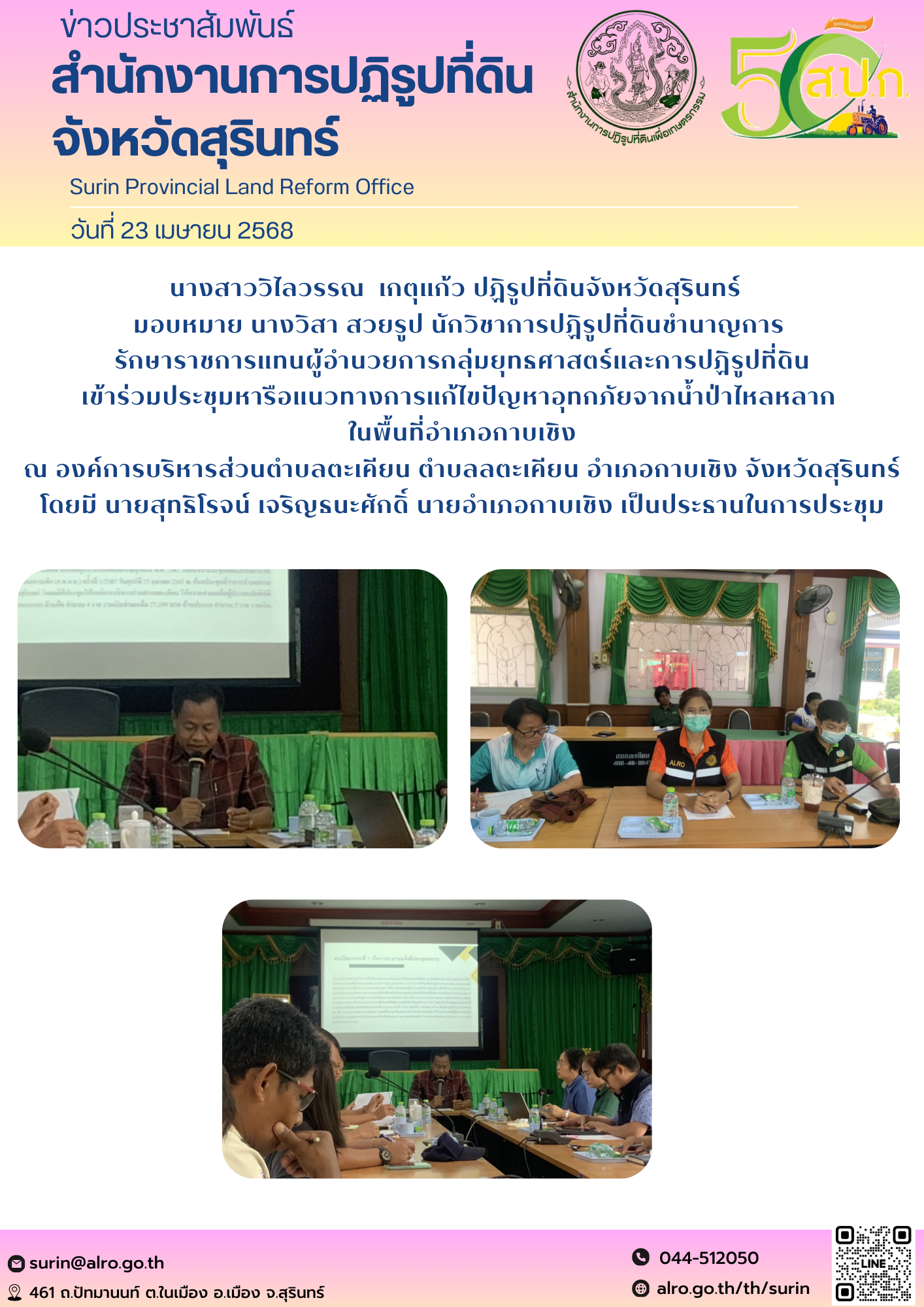 วันที่ 23 เมษายน 2568 นางสาววิไลวรรณ  เกตุแก้ว ปฏิรูปที่ดินจังหวัดสุรินทร์   มอบหมาย นางวิสา สวยรูป นักวิชาการปฏิรูปที่ดินชำนาญการ  รักษาราชการแทนผู้อำนวยการกลุ่มยุทธศาสตร์และการปฏิรูปที่ดิน เข้าร่วมประชุมหารือแนวทางการแก้ไขปัญหาอุทกภัยจากน้ำป่าไหลหลาก  ในพื้นที่อำเภอกาบเชิง ณ องค์การบริหารส่วนตำบลตะเคียน ตำบลลตะเคียน อำเภอกาบเชิง จังหวัดสุรินทร์ โดยมี นายสุทธิโรจน์ เจริญธนะศักดิ์ นายอำเภอกาบเชิง เป็นประธานในการประชุม