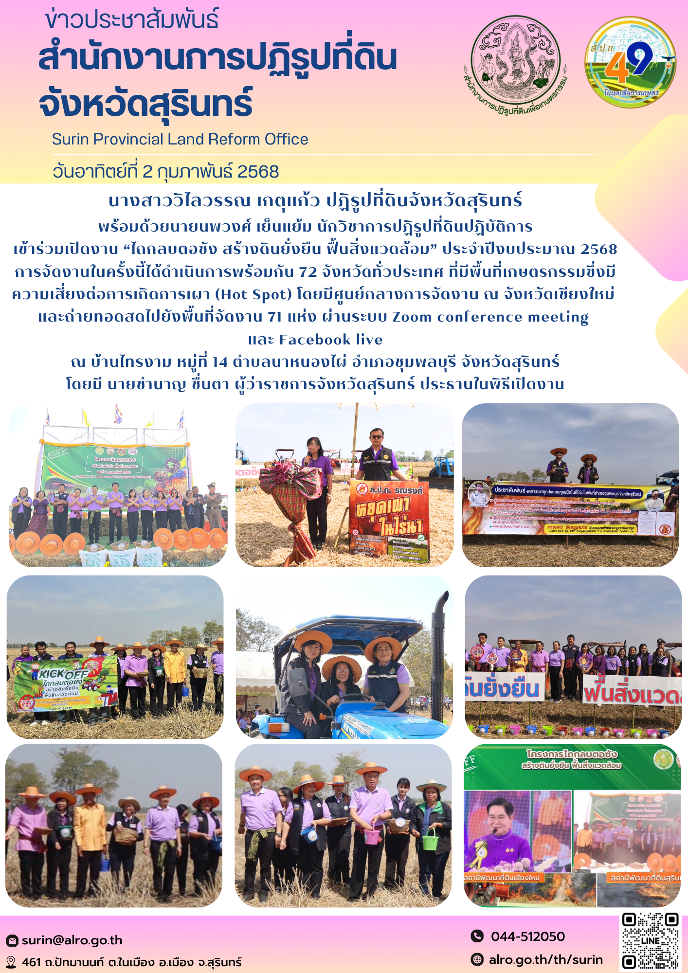 วันอาทิตย์ที่ 2 กุมภาพันธ์ 2568 นางสาววิไลวรรณ เกตุแก้ว ปฏิรูปที่ดินจังหวัดสุรินทร์ พร้อมด้วยนายนพวงศ์ เย็นแย้ม นักวิชาการปฏิรูปที่ดินปฏิบัติการ เข้าร่วมเปิดงาน “ไถกลบตอซัง สร้างดินยั่งยืน ฟื้นสิ่งแวดล้อม” ประจำปีงบประมาณ 2568 การจัดงานในครั้งนี้ได้ดำเนินการพร้อมกัน 72 จังหวัดทั่วประเทศ ที่มีพื้นที่เกษตรกรรมซึ่งมีความเสี่ยงต่อการเกิดการเผา (Hot Spot) โดยมีศูนย์กลางการจัดงาน ณ จังหวัดเชียงใหม่  และถ่ายทอดสดไปยังพื้นที่จัดงาน 71 แห่ง ผ่านระบบ Zoom conference meeting  และ Facebook live ณ บ้านไทรงาม หมู่ที่ 14 ตำบลนาหนองไผ่ อำเภอชุมพลบุรี จังหวัดสุรินทร์ โดยมี นายชำนาญ ชื่นตา ผู้ว่าราชการจังหวัดสุรินทร์ ประธานในพิธีเปิดงาน