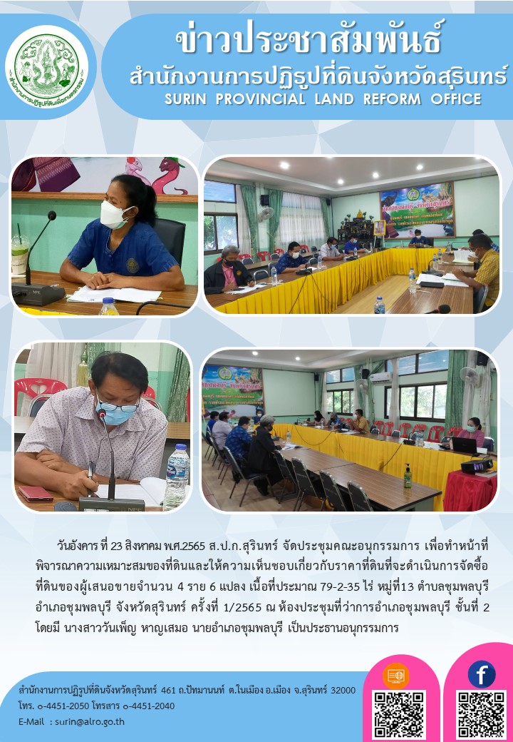 วันอังคาร ที่ 23 สิงหาคม 2565 ส.ป.ก.สุรินทร์ จัดประชุมคณะอนุกรรมการ เพื่อทำหน้าที่พิจารณาความเหมาะสมของที่ดินและให้ความเห็นชอบเกี่ยวกับราคาที่ดินที่จะดำเนินการจัดซื้อที่ดินของผู้เสนอขายจำนวน 4 ราย 6 แปลง เนื้อที่ประมาณ 79-2-35 ไร่ หมู่ที่ 13 ตำบลชุมพลบุรี อำเภอชุมพลบุรี จังหวัดสุรินทร์ ครั้งที่ 1/2565 ณ ห้องประชุมที่ว่าการอำเภอชุมพลบุรี ชั้นที่ 2 โดยมี นางสาววันเพ็ญ หาญเสมอ นายอำเภอชุมพลบุรี เป็นประธานอนุกรรมการ