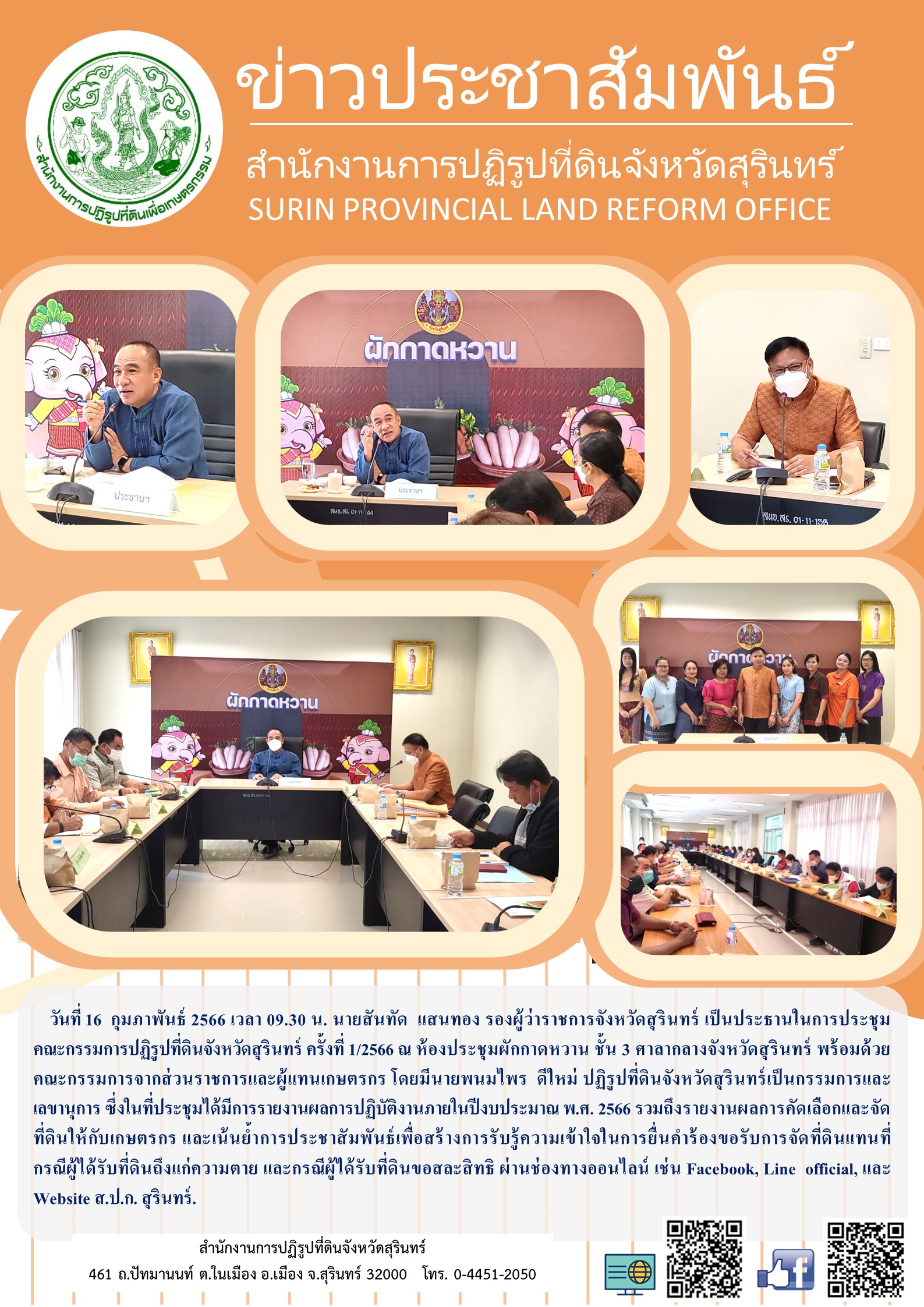     วันที่ 16  กุมภาพันธ์ 2566 เวลา 09.30 น. นายสันทัด  แสนทอง รองผู้ว่าราชการจังหวัดสุรินทร์ เป็นประธานในการประชุมคณะกรรมการปฏิรูปที่ดินจังหวัดสุรินทร์ ครั้งที่ 1/2566 ณ ห้องประชุมผักกาดหวาน ชั้น 3 ศาลากลางจังหวัดสุรินทร์ พร้อมด้วยคณะกรรมการจากส่วนราชการและผู้แทนเกษตรกร โดยมีนายพนมไพร  ดีใหม่ ปฏิรูปที่ดินจังหวัดสุรินทร์เป็นกรรมการและเลขานุการ ซึ่งในที่ประชุมได้มีการรายงานผลการปฏิบัติงานภายในปีงบประมาณ พ.ศ. 2566 รวมถึงรายงานผลการคัดเลือกและจัดที่ดินให้กับเกษตรกร และเน้นย้ำการประชาสัมพันธ์เพื่อสร้างการรับรู้ความเข้าใจในการยื่นคำร้องขอรับการจัดที่ดินแทนที่                             กรณีผู้ได้รับที่ดินถึงแก่ความตาย และกรณีผู้ได้รับที่ดินขอสละสิทธิ ผ่านช่องทางออนไลน์ เช่น Facebook, Line  official, และ Website ส.ป.ก. สุรินทร์.