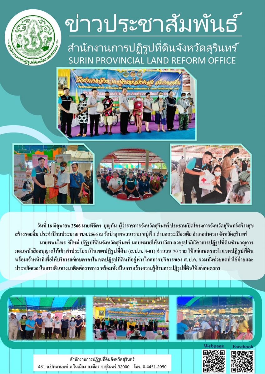 วันที่ 16 มิถุนายน 2566 นายพนมไพร ดีใหม่ ปฏิรูปที่ดินจังหวัดสุรินทร์ มอบหมายให้นางวิสา สวยรูป นักวิชาการปฏิรูปที่ดินชำนาญการ มอบหนังสืออนุญาตให้เข้าทำประโยชน์ในเขตปฏิรูปที่ดิน (ส.ป.ก.4-01) จำนวน 70 ราย ให้แก่เกษตรกรในเขตปฏิรูปที่ดิน โดยมีนายพิจิตร บุญทัน ผู้ว่าราชการจังหวัดสุรินทร์ ประธานเปิดโครงการจังหวัดสุรินทร์สร้างสุข สร้างรอยยิ้ม ประจำปีงบประมาณ พ.ศ.2566 ณ วัดป่าสุเทพวนาราม หมู่ที่ 1 ตำบลตระเปียงเตีย อำเภอลำดวน จังหวัดสุรินทร์