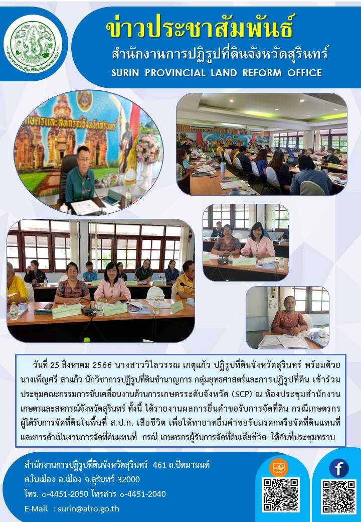 วันที่ 25 สิงหาคม 2566 นางสาววิไลวรรณ เกตุแก้ว ปฏิรูปที่ดินจังหวัดสุรินทร์ พร้อมด้วย นางเพ็ญศรี สาแก้ว นักวิชาการปฏิรูปที่ดินชำนาญการ กลุ่มยุทธศาสตร์และการปฏิรูปที่ดิน เข้าร่วมประชุมคณะกรรมการขับเคลื่อนงานด้านการเกษตรระดับจังหวัด (SCP) ณ ห้องประชุมสำนักงานเกษตรและสหกรณ์จังหวัดสุรินทร์ ทั้งนี้ ได้รายงานผลการยื่นคำขอรับการจัดที่ดิน กรณีเกษตรกรผู้ได้รับการจัดที่ดินในพื้นที่ ส.ป.ก. เสียชีวิต เพื่อให้ทายาทยื่นคำขอรับมรดกหรือจัดที่ดินแทนที่และการดำเนินงานการจัดที่ดินแทนที่ กรณี เกษตรกรผู้รับการจัดที่ดินเสียชีวิต ให้กับที่ประชุมทราบ