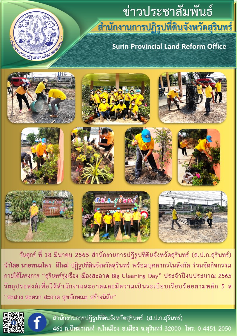 วันที่ 18 มีนาคม 2565 สำนักงานการปฏิรูปที่ดินจังหวัดสุรินทร์ (ส.ป.ก.สุรินทร์) นำโดยนายพนมไพร ดีใหม่ ปฏิรูปที่ดินจังหวัดสุรินทร์ พร้อมบุคลากรในสังกัด ร่วมจัดกิจกรรมภายใต้โครงการ “สุรินทร์รุ่งเรือง เมืองสะอาด Big Cleaning Day” ประจำปีงบประมาณ 2565