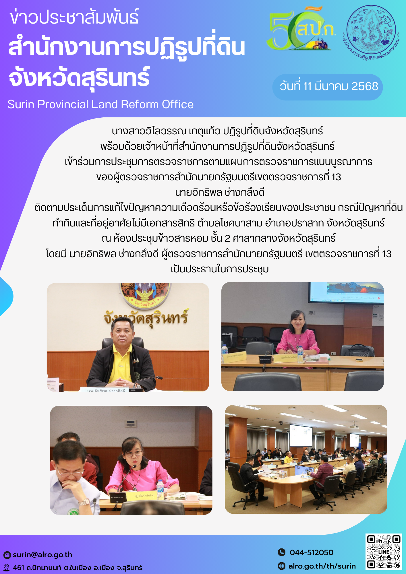 วันที่ 11 มีนาคม 2568 นางสาววิไลวรรณ เกตุแก้ว ปฏิรูปที่ดินจังหวัดสุรินทร์  พร้อมด้วยเจ้าหน้าที่สำนักงานการปฏิรูปที่ดินจังหวัดสุรินทร์  เข้าร่วมการประชุมการตรวจราชการตามแผนการตรวจราชการแบบบูรณาการ ของผู้ตรวจราชการสำนักนายกรัฐมนตรีเขตตรวจราชการที่ 13  นายอิทธิพล ช่างกลึงดี ติดตามประเด็นการแก้ไขปัญหาความเดือดร้อนหรือข้อร้องเรียนของประชาชน กรณีปัญหาที่ดินทำกินและที่่อยู่อาศัยไม่มีเอกสารสิทธิ ตำบลโชคนาสาม อำเภอปราสาท จังหวัดสุรินทร์ ณ ห้องประชุมข้าวสารหอม ชั้น 2 ศาลากลางจังหวัดสุรินทร์ โดยมี นายอิทธิพล ช่างกลึงดี ผู้ตรวจราชการสำนักนายกรัฐมนตรี เขตตรวจราชการที่ 13  เป็นประธานในการประชุม