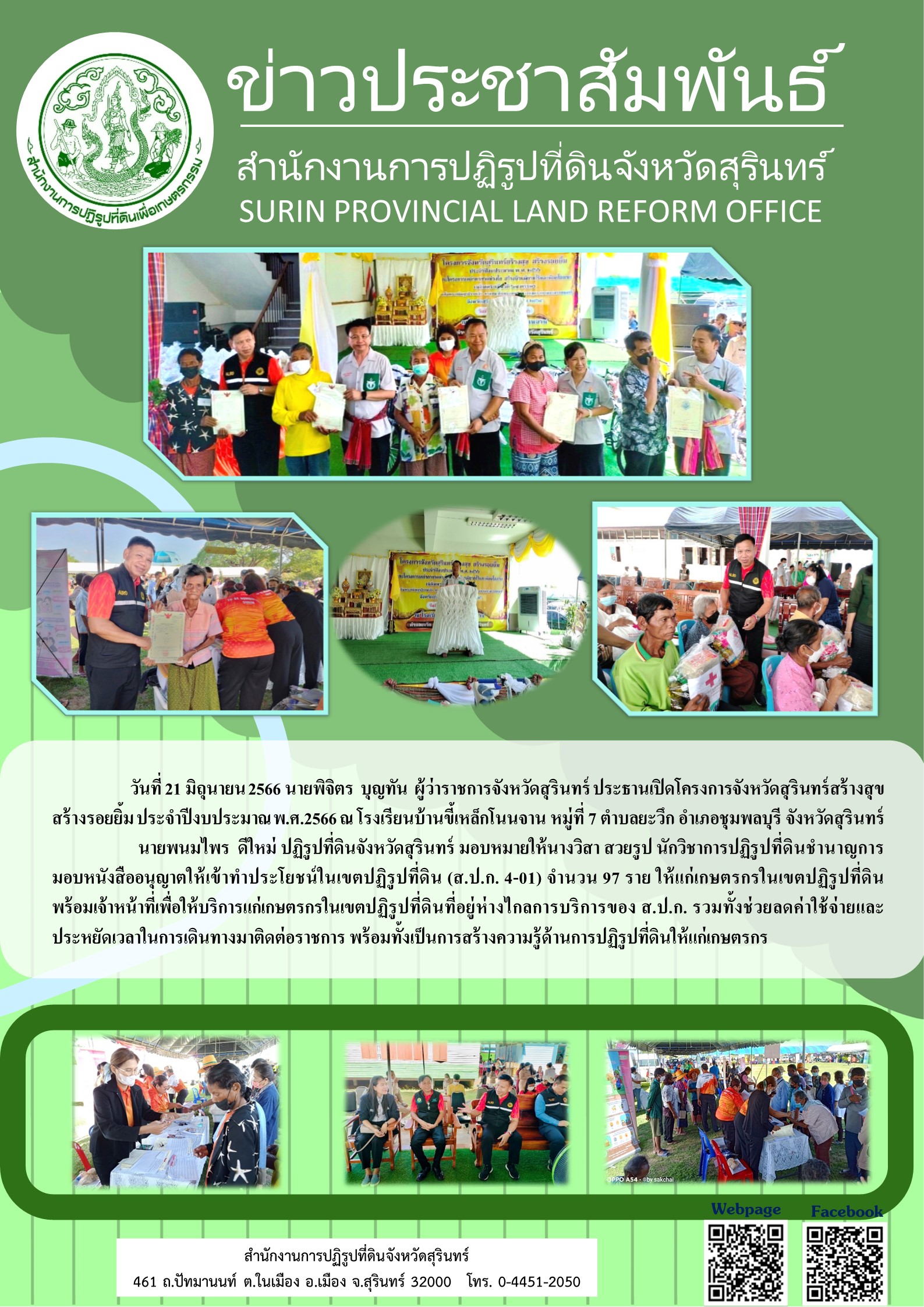 วันที่ 21 มิถุนายน 2566 นายพนมไพร ดีใหม่ ปฏิรูปที่ดินจังหวัดสุรินทร์ มอบหมายให้นางวิสา สวยรูป นักวิชาการปฏิรูปที่ดินชำนาญการ มอบหนังสืออนุญาตให้เข้าทำประโยชน์ในเขตปฏิรูปที่ดิน (ส.ป.ก.4-01) จำนวน 97 ราย ให้แก่เกษตรกรในเขตปฏิรูปที่ดิน โดยมี นายพิจิตร บุญทัน ผู้ว่าราชการจังหวัดสุรินทร์ ประธานเปิดโครงการจังหวัดสุรินทร์สร้างสุข สร้างรอยยิ้ม ประจำปีงบประมาณ พ.ศ.2566 ณ โรงเรียนบ้านขี้เหล็กโนนจาน หมู่ที่ 7 ตำบลยะวึก อำเภอชุมพลบุรี จังหวัดสุรินทร์