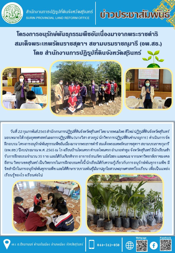 วันที่ 22 กุมภาพันธ์ 2565 สำนักงานการปฏิรูปที่ดินจังหวัดสุรินทร์ โดย นายพนมไพร ดีใหม่ ปฏิรูปที่ดินจังหวัดสุรินทร์ มอบหมายให้ กลุ่มยุทธศาสตร์และการปฏิรูปที่ดิน (นางวิสา สวยรูป นักวิชาการปฏิรูปที่ดินชำนาญการ) ดำเนินการจัดฝึกอบรม โครงการอนุรักษ์พันธุกรรมพืชอันเนื่องมาจากพระราชดำริ สมเด็จพระเทพรัตนราชสุดาฯ สยามบรมราชกุมารี (อพ.สธ.) ปีงบประมาณ พ.ศ.2565 ณ โรงเรียนบ้านโพนครก ตำบลโพนครก อำเภอท่าตูม จังหวัดสุรินทร์ มีนักเรียนเข้ารับการฝึกอบรม จำนวน 35 ราย 