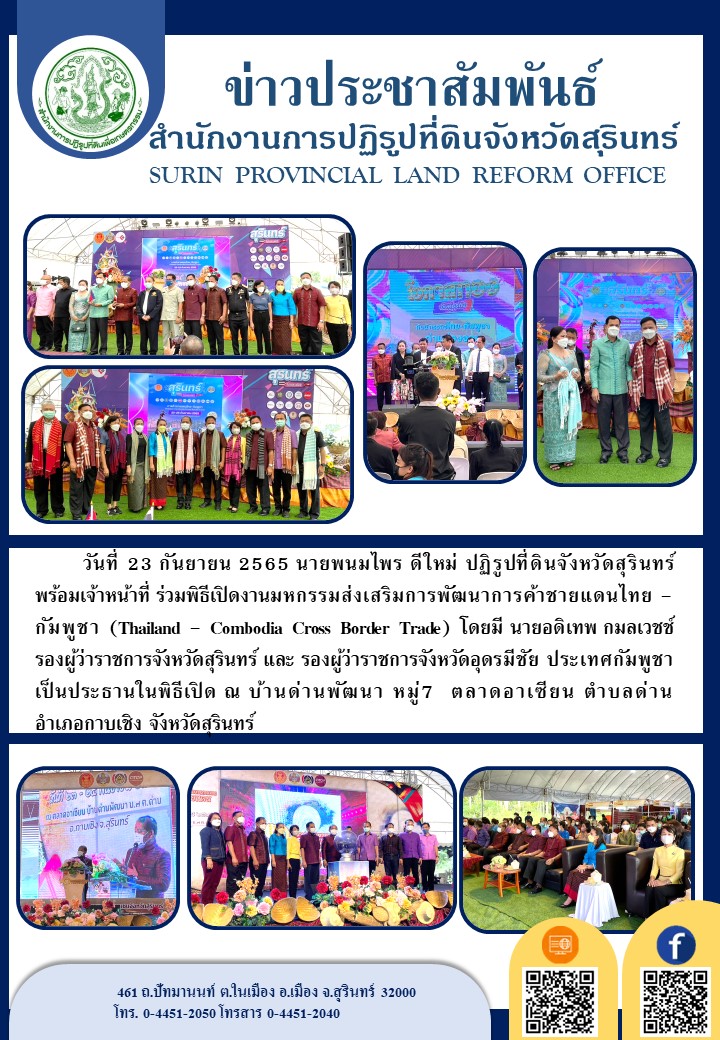 วันที่ 23 กันยายน 2565 นายพนมไพร ดีใหม่ ปฏิรูปที่ดินจังหวัดสุรินทร์ พร้อมเจ้าหน้าที่ ร่วมพิธีเปิดงานมหกรรมส่งเสริมการพัฒนาการค้าชายแดนไทย-กัมพูชา โดยมีนายอดิเทพ กมลเวชช์ รองผู้ว่าราชการจังหวัดสุรินทร์ และรองผู้ว่าจังหวัดอุดรมีชัย ประเทศกัมพูชา เป็นประธานในพิธีเปิด ณ บ้านด่านพัฒนา หมู่ 7 ตลาดอาเซียน ต.ด่าน อ.กาบเชิง จ.สุรินทร์