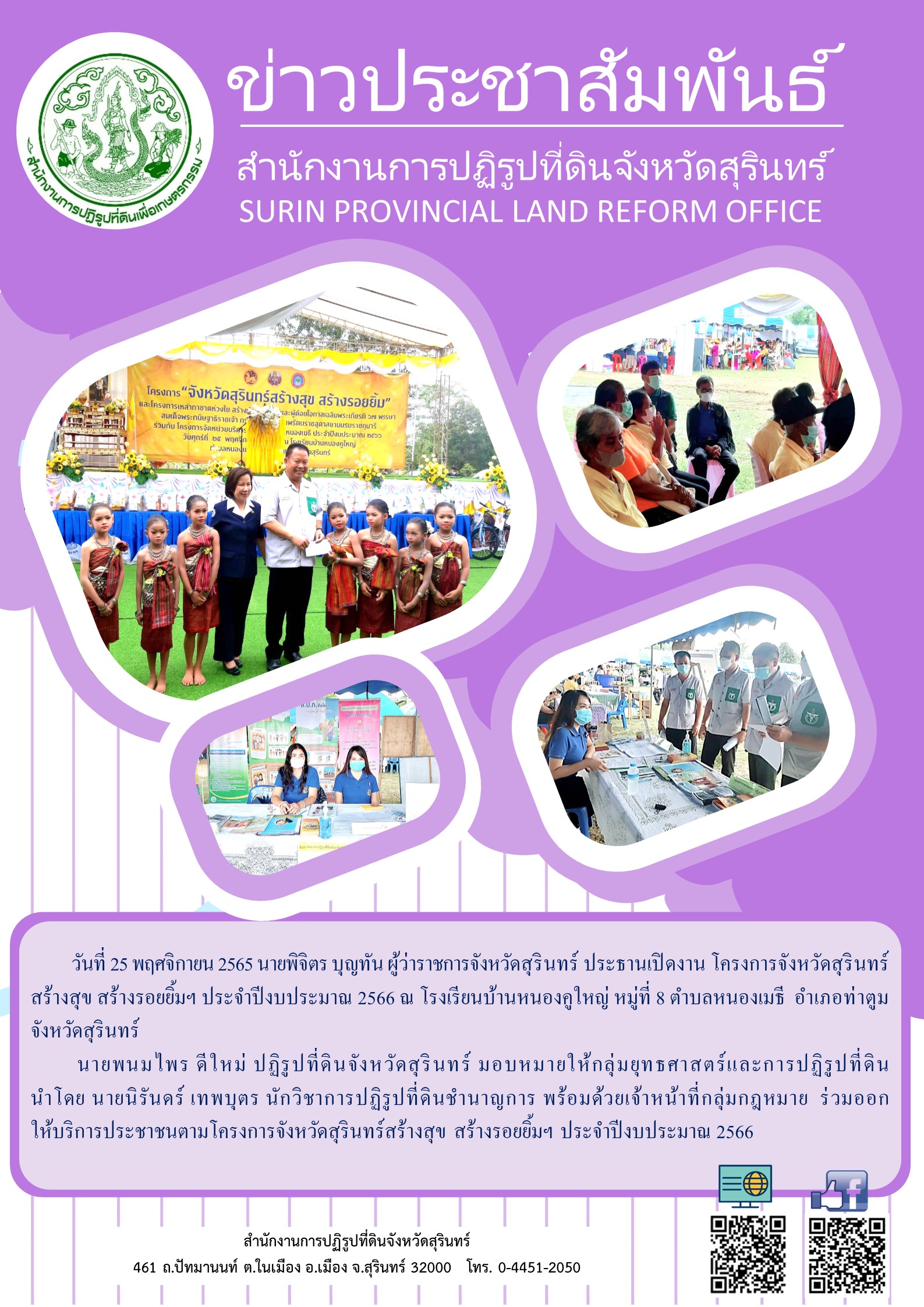           วันที่ 25 พฤศจิกายน 2565 นายพิจิตร บุญทัน ผู้ว่าราชการจังหวัดสุรินทร์ ประธานเปิดงาน โครงการจังหวัดสุรินทร์สร้างสุข สร้างรอยยิ้มฯ ประจำปีงบประมาณ 2566 ณ โรงเรียนบ้านหนองคูใหญ่ หมู่ที่ 8 ตำบลหนองเมธี  อำเภอท่าตูม จังหวัดสุรินทร์            นายพนมไพร ดีใหม่ ปฏิรูปที่ดินจังหวัดสุรินทร์ มอบหมายให้กลุ่มยุทธศาสตร์และการปฏิรูปที่ดิน              นำโดย นายนิรันดร์ เทพบุตร นักวิชาการปฏิรูปที่ดินชำนาญการ พร้อมด้วยเจ้าหน้าที่กลุ่มกฎหมาย  ร่วมออกให้บริการประชาชนตามโครงการจังหวัดสุรินทร์สร้างสุข สร้างรอยยิ้มฯ ประจำปีงบประมาณ 2566