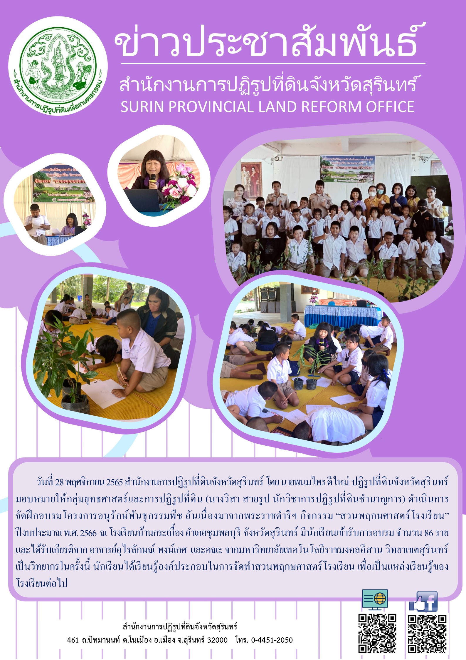 สำนักงานการปฏิรูปที่ดินจังหวัดสุรินทร์ โดย นายพนมไพร ดีใหม่ ปฏิรูปที่ดินจังหวัดสุรินทร์ มอบหมายให้กลุ่มยุทธศาสตร์และการปฏิรูปที่ดิน (นางวิสา สวยรูป นักวิชาการปฏิรูปที่ดินชำนาญการ) ดำเนินการ         จัดฝึกอบรมโครงการอนุรักษ์พันธุกรรมพืช อันเนื่องมาจากพระราชดำริฯ กิจกรรม “สวนพฤกษศาสตร์โรงเรียน” ปีงบประมาณ พ.ศ. 2566  ณ โรงเรียนบ้านกระเบื้อง อำเภอชุมพลบุรี จังหวัดสุรินทร์ มีนักเรียนเข้ารับการอบรม จำนวน 86 ราย และได้รับเกียรติจาก อาจารย์อุไรลักษณ์ พงษ์เกศ  และคณะ จากมหาวิทยาลัยเทคโนโลยีราชมงคลอีสาน วิทยาเขตสุรินทร์       เป็นวิทยากรในครั้งนี้ นักเรียนได้เรียนรู้องค์ประกอบในการจัดทำสวนพฤกษศาสตร์โรงเรียน เพื่อเป็นแหล่งเรียนรู้ของโรงเรียนต่อไป