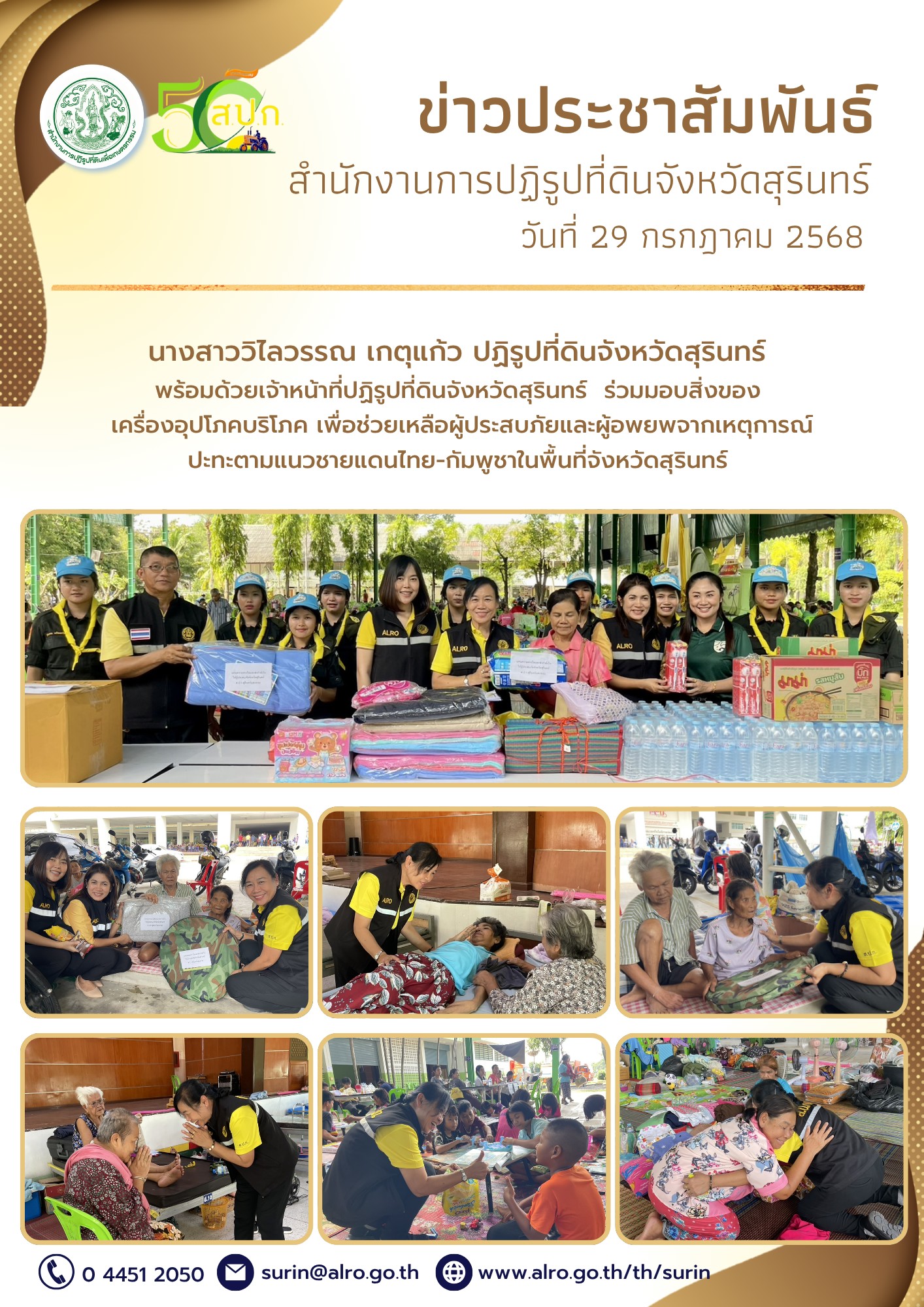 วันที่ 29 กรกฎาคม 2568 นางสาววิไลวรรณ เกตุแก้ว ปฏิรูปที่ดินจังหวัดสุรินทร์ พร้อมด้วยเจ้าหน้าที่สำนักงานการปฎิรูปที่ดินจังหวัดสุรินทร์ ร่วมมอบสิ่งของเครื่องอุปโภคบริโภค เพื่อช่วยเหลือผู้ประสบภัยและผู้อพยพจากเหตุการณ์ปะทะตามแนวชายแดนไทย-กัมพูชาในพื้นที่จังหวัดสุรินทร์