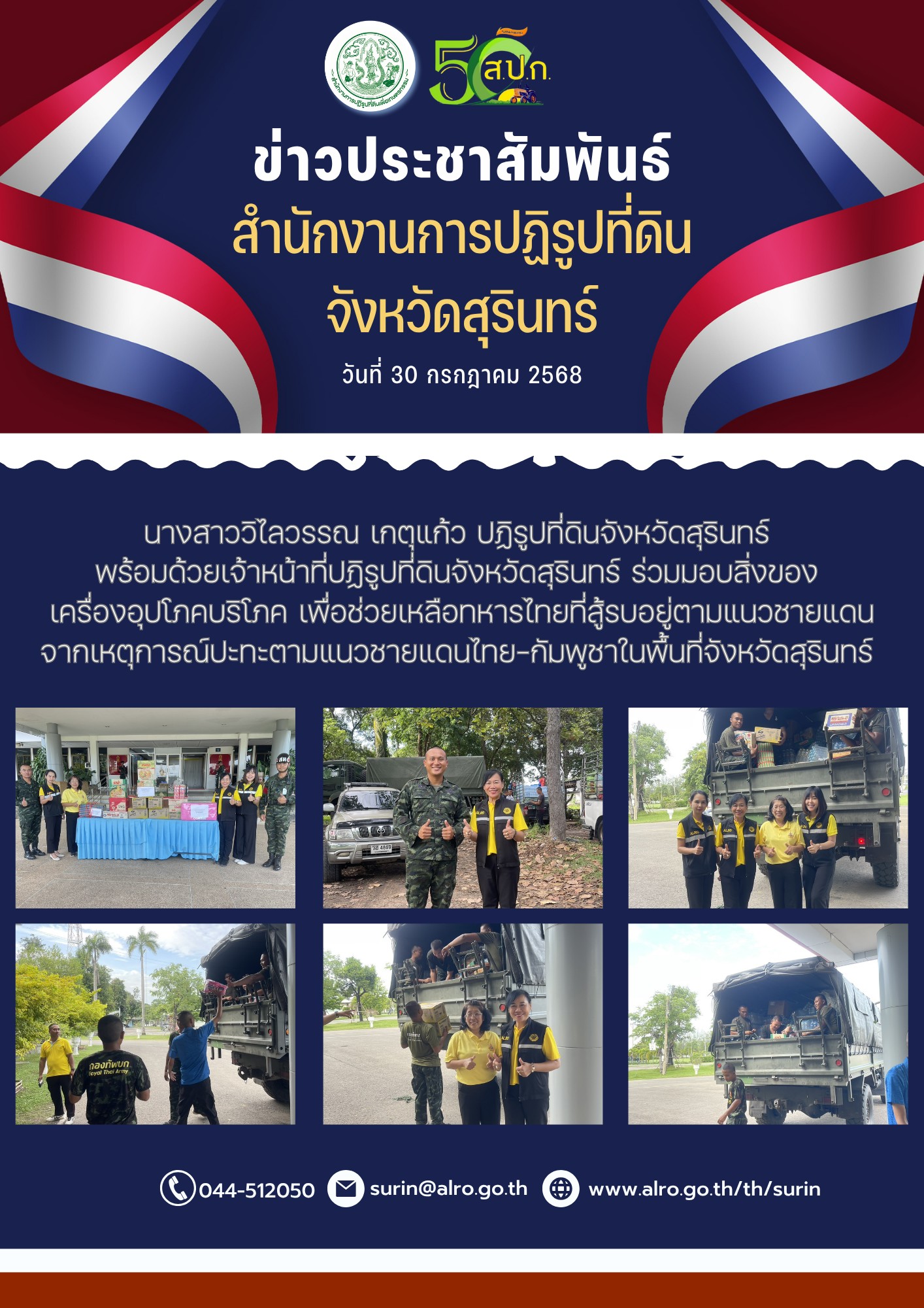 วันที่ 30 กรกฎาคม 2568 นางสาววิไลวรรณ เกตุแก้ว ปฏิรูปที่ดินจังหวัดสุรินทร์ พร้อมด้วยเจ้าหน้าที่ปฏิรูปที่ดินจังหวัดสุรินทร์ ร่วมบอบสิ่งของ เครื่องอุปโภคบริโภค เพื่อช่วยเหลือทหารไทยที่สู้รบอยู่ตามแนวชายแดน จากเหตุการณ์ปะทะตามแนวชายแดนไทย-กัมพูชาในพื้นที่จังหวัดสุรินทร์