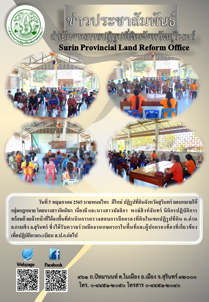 วันที่ 5 พฤษภาคม 2565 นายพนมไพร ดีใหม่ ปฏิรูปที่ดินจังหวัดสุรินทร์ มอบหมายให้กลุ่มกฎหมาย โดยนางสาวกิตติมา เนื่องมี และนางสาวมัลลิกา พงษ์สิงห์จันทร์ นิติกรปฏิบัติการ พร้อมด้วยเจ้าหน้าที่ได้ลงพื้นที่ดำเนินการตรวจสอบการถือครองที่ดินในเขตปฏิรูปที่ดิน ต.ด่าน อ.กาบเชิง จ.สุรินทร์ ซึ่งได้รับความร่วมมือจากเกษตรกรในพื้นที่และผู้ปกครองท้องที่เกี่ยวข้องเพื่อปฏิบัติตามระเบียบ ส.ป.ก. ต่อไป