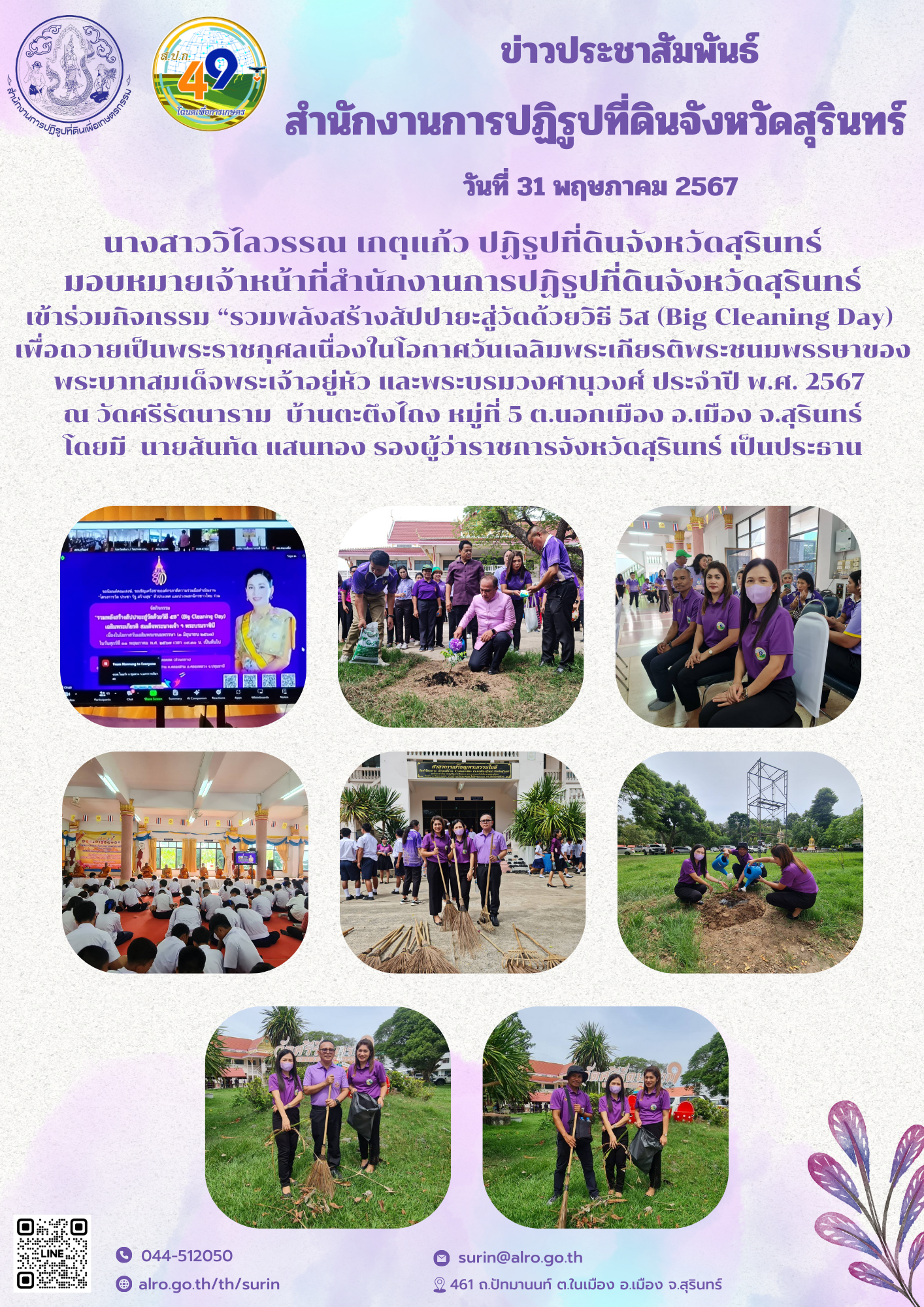 นางสาววิไลวรรณ เกตุแก้ว ปฏิรูปที่ดินจังหวัดสุรินทร์ มอบหมายเจ้าหน้าที่สำนักงานการปฏิรูปที่ดินจังหวัดสุรินทร์ เข้าร่วมกิจกรรม “รวมพลังสร้างสัปปายะสู่วัดด้วยวิธี 5ส (Big Cleaning Day)  เพื่อถวายเป็นพระราชกุศลเนื่องในโอกาศวันเฉลิมพระเกียรติพระชนมพรรษาของพระบาทสมเด็จพระเจ้าอยู่หัว และพระบรมวงศานุวงศ์ ประจำปี พ.ศ. 2567  ณ วัดศรีรัตนาราม  บ้านตะตึงไถง หมู่ที่ 5 ต.นอกเมือง อ.เมือง จ.สุรินทร์ โดยมี  นายสันทัด แสนทอง รองผู้ว่าราชการจังหวัดสุรินทร์ เป็นประธาน