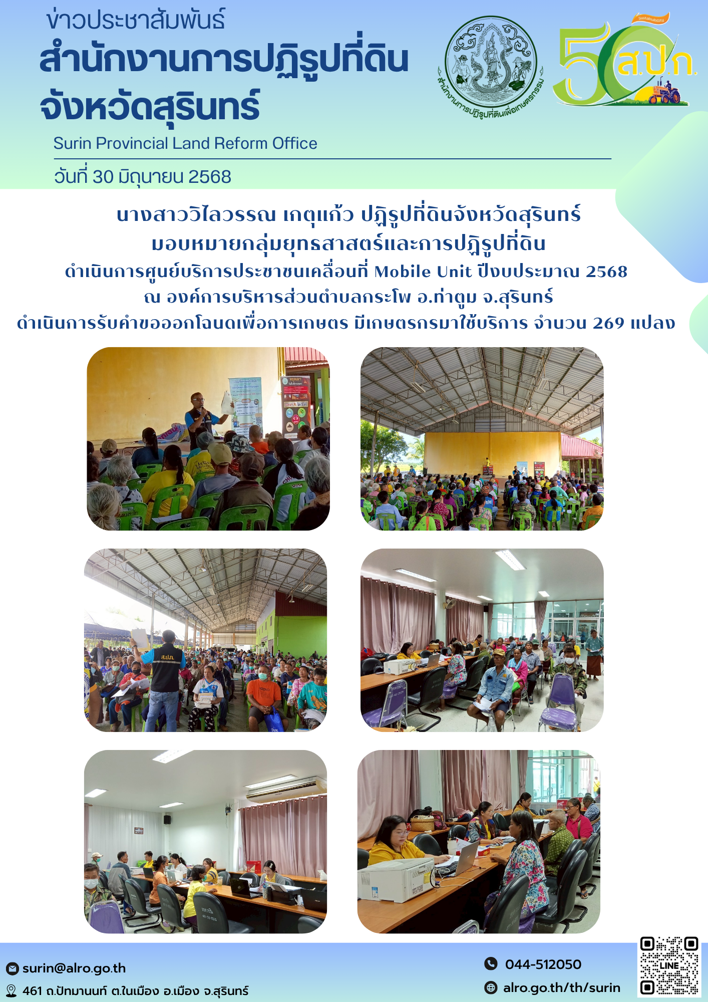 วันที่ 30 มิถุนายน 2568 นางสาววิไลวรรณ เกตุแก้ว ปฏิรูปที่ดินจังหวัดสุรินทร์ มอบหมายกลุ่มยุทธสาสตร์และการปฏิรูปที่ดิน ดำเนินการศูนย์บริการประชาชนเคลื่อนที่ Mobile Unit ปีงบประมาณ 2568  ณ องค์การบริหารส่วนตำบลกระโพ อ.ท่าตูม จ.สุรินทร์ ดำเนินการรับคำขอออกโฉนดเพื่อการเกษตร มีเกษตรกรมาใช้บริการ จำนวน 269 แปลง 