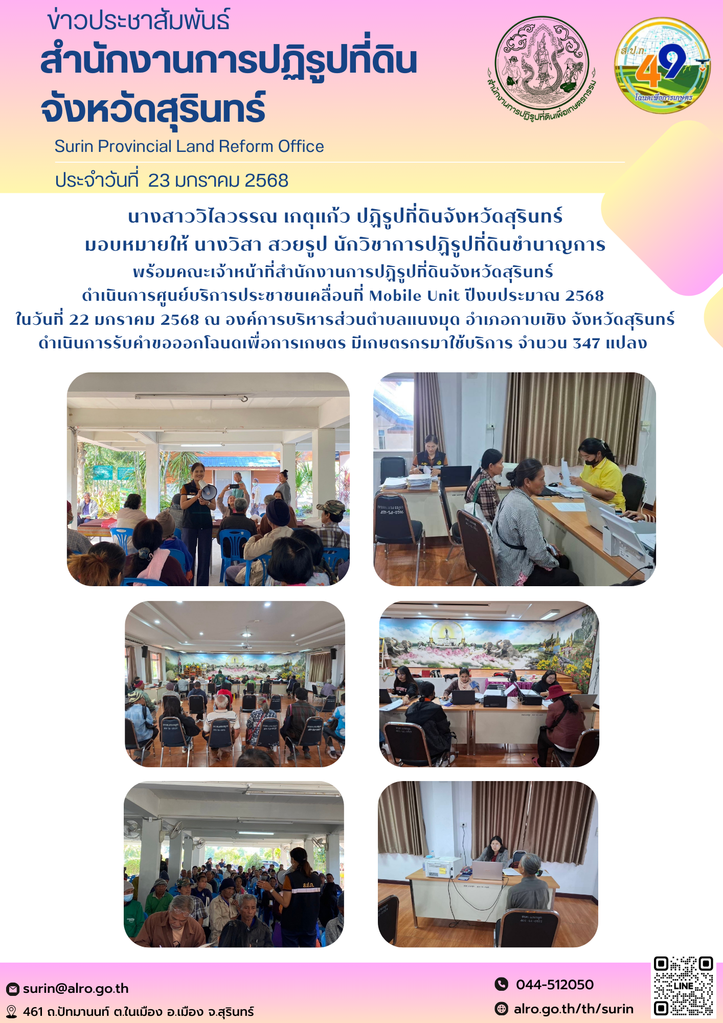 วันที่ 23 มกราคม 2568 นางสาววิไลวรรณ เกตุแก้ว ปฏิรูปที่ดินจังหวัดสุรินทร์ มอบหมายให้ นางวิสา สวยรูป นักวิชาการปฏิรูปที่ดินชำนาญการ พร้อมคณะเจ้าหน้าที่สำนักงานการปฏิรูปที่ดินจังหวัดสุรินทร์  ดำเนินการศูนย์บริการประชาชนเคลื่อนที่ Mobile Unit ปีงบประมาณ 2568  ในวันที่ 22 มกราคม 2568 ณ องค์การบริหารส่วนตำบลแนงมุด อำเภอกาบเชิง จังหวัดสุรินทร์ ดำเนินการรับคำขอออกโฉนดเพื่อการเกษตร มีเกษตรกรมาใช้บริการ จำนวน 347 แปลง 