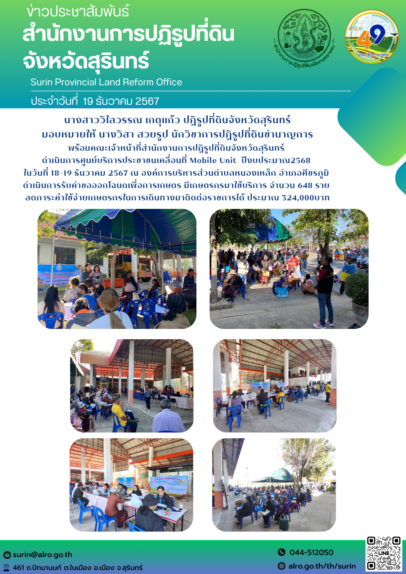วันที่ 19 ธันวาคม 2567 นางสาววิไลวรรณ เกตุแก้ว ปฏิรูปที่ดินจังหวัดสุรินทร์ มอบหมายให้ นางวิสา สวยรูป นักวิชาการปฏิรูปที่ดินชำนาญการ พร้อมคณะเจ้าหน้าที่สำนักงานการปฏิรูปที่ดินจังหวัดสุรินทร์  ดำเนินการศูนย์บริการประชาชนเคลื่อนที่ Mobile Unit  ปีงบประมาณ2568  ในวันที่ 18-19 ธันวาคม 2567 ณ องค์การบริหารส่วนตำบลหนองเหล็ก อำเภอศีขรภูมิ  ดำเนินการรับคำขอออกโฉนดเพื่อการเกษตร มีเกษตรกรมาใช้บริการ จำนวน 648 ราย  ลดภาระค่าใช้จ่ายเกษตรกรในการเดินทางมาติดต่อราชการได้ ประมาณ 324,000บาท