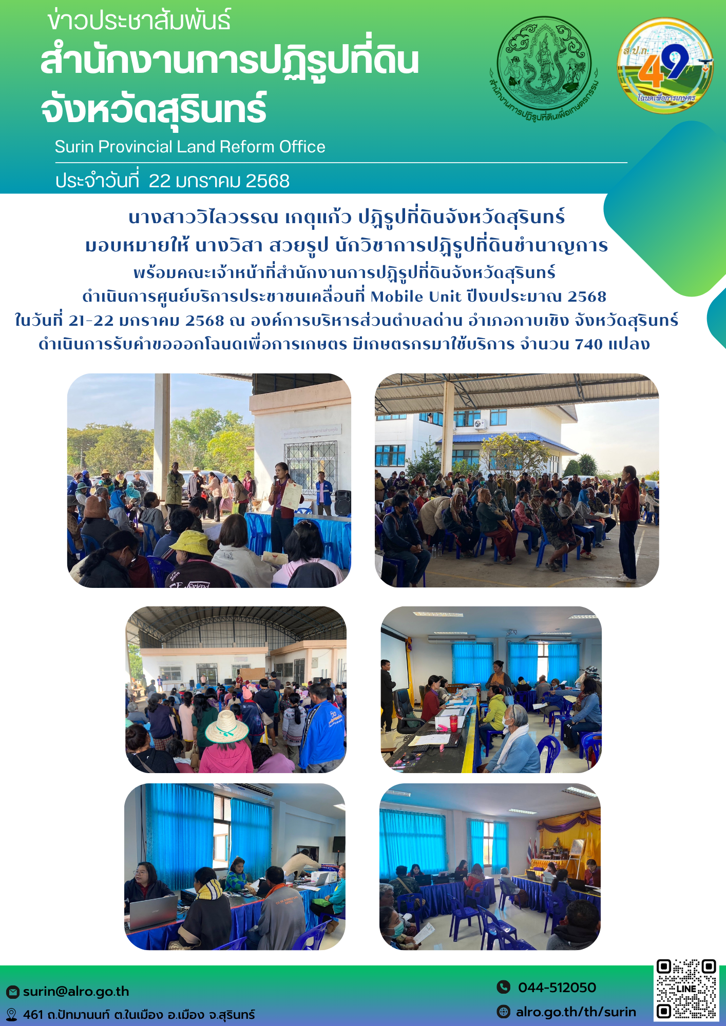 วันที่ 21-22 มกราคม 2568 นางสาววิไลวรรณ เกตุแก้ว ปฏิรูปที่ดินจังหวัดสุรินทร์ มอบหมายให้ นางวิสา สวยรูป นักวิชาการปฏิรูปที่ดินชำนาญการ พร้อมคณะเจ้าหน้าที่สำนักงานการปฏิรูปที่ดินจังหวัดสุรินทร์ ดำเนินการศูนย์บริการประชาชนเคลื่อนที่ Mobile Unit ปีงบประมาณ 2568 ในวันที่ 21-22 มกราคม 2568 ณ องค์การบริหารส่วนตำบลคูนตัน และองค์การบริหารส่วนตำบลด่าน อำเภอกาบเชิง จังหวัดสุรินทร์ ดำเนินการรับคำขอออกโฉนดเพื่อการเกษตร มีเกษตรกรมาใช้บริการ จำนวน 740 แปลง
