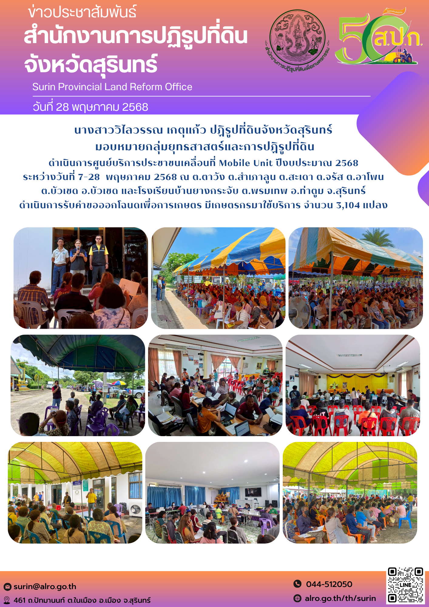 วันที่ 28 พฤษภาคม 2568 นางสาววิไลวรรณ เกตุแก้ว ปฏิรูปที่ดินจังหวัดสุรินทร์  มอบหมายกลุ่มยุทธสาสตร์และการปฏิรูปที่ดิน ดำเนินการศูนย์บริการประชาชนเคลื่อนที่ Mobile Unit ปีงบประมาณ 2568  ระหว่างวันที่ 7-28  พฤษภาคม 2568 ณ ต.ตาวัง ต.สำเภาลูน ต.สะเดา ต.จรัส ต.อาโพน  ต.บัวเชด อ.บัวเชด และโรงเรียนบ้านยางกระจับ ต.พรมเทพ อ.ท่าตูม จ.สุรินทร์  ดำเนินการรับคำขอออกโฉนดเพื่อการเกษตร มีเกษตรกรมาใช้บริการ จำนวน 3,104 แปลง 