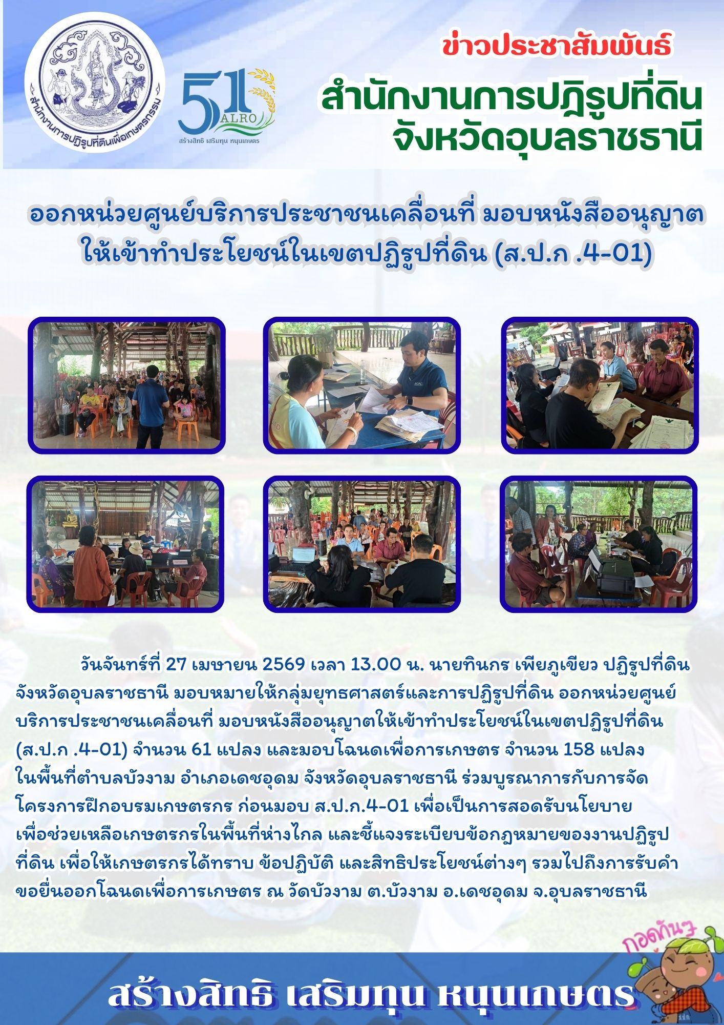 วันจันทร์ที่ 27 เมษายน 2569 เวลา 13.00 น. นายทินกร เพียภูเขียว ปฏิรูปที่ดินจังหวัดอุบลราชธานี มอบหมายให้กลุ่มยุทธศาสตร์และการปฏิรูปที่ดิน ออกหน่วยศูนย์บริการประชาชนเคลื่อนที่