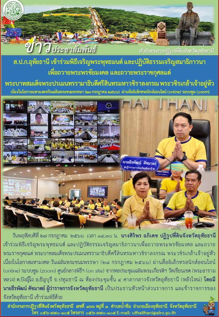 ส.ป.ก.อุทัธานี เข้าร่วมพิธีเจริญพระพุทธมนต์ และปฏิบัติธรรมเจริญสมาธิภาวนา เพื่อถวายพระพรชัยมงคล และถวายพระราชกุศลแด่ พระบาทสมเด็จพระปรเมนทรรามาธิบดีศรีสินทรมหาวชิราลงรณ พระวชิรเกล้าเจ้าอยู่หัว เนื่องในโอกาสมหามงคลเฉลิมพระชนมพรรษา (๒๘ กรกฎาคม ๒๕๖๖) ผ่านสื่ออิเล็กทรอนิกส์ออนไลน์ (online) ระบบซูม (zoom)