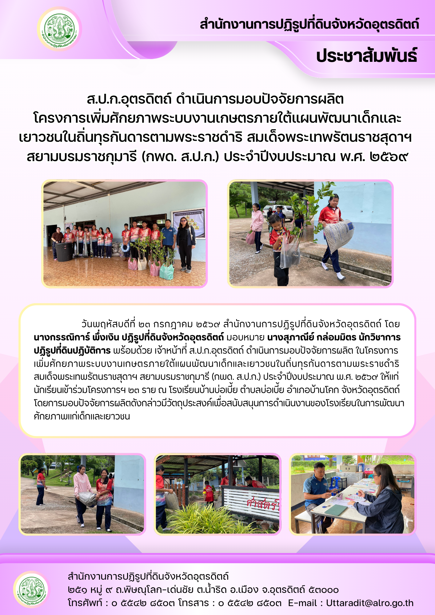 ส.ป.ก.อุตรดิตถ์ ดำเนินการมอบปัจจัยการผลิต โครงการเพิ่มศักยภาพระบบงานเกษตรภายใต้แผนพัฒนาเด็กและเยาวชนในถิ่นทุรกันดารตามพระราชดำริ สมเด็จพระเทพรัตนราชสุดาฯ สยามบรมราชกุมารี (กพด. ส.ป.ก.) ประจำปีงบประมาณ พ.ศ. ๒๕๖๙
