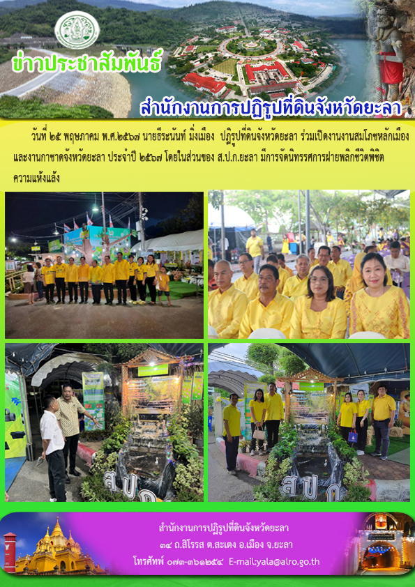  วันที่ 25 พฤษภาคม พ.ศ.2567 นายธีระนันท์ มิ่งเมือง  ปฏิรูปที่ดินจังหวัดยะลา ร่วมเปิดงานงานสมโภชหลักเมือง และงานกาชาดจังหวัดยะลา ประจำปี 2567 โดยในส่วนของ ส.ป.ก.ยะลา มีการจัดนิทรรศการฝายพลิกชีวิตพิชิต ความแห้งแล้ง 