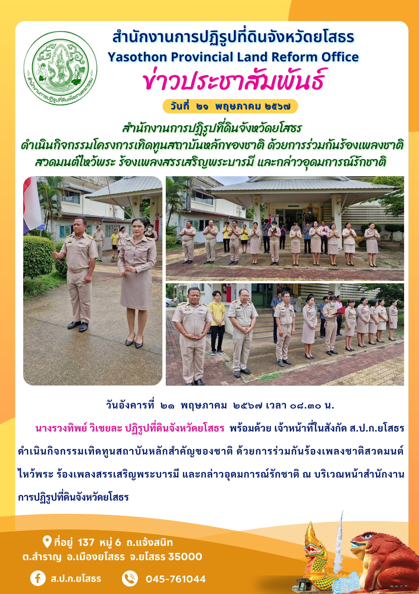 สำนักงานการปฏิรูปที่ดินจังหวัดยโสธร  ดำเนินกิจกรรมโครงการเทิดทูนสถาบันหลักของชาติ ด้วยการร่วมกันร้องเพลงชาติ สวดมนต์ไหว้พระ ร้องเพลงสรรเสริญพระบารมี และกล่าวอุดมการณ์รักชาติ