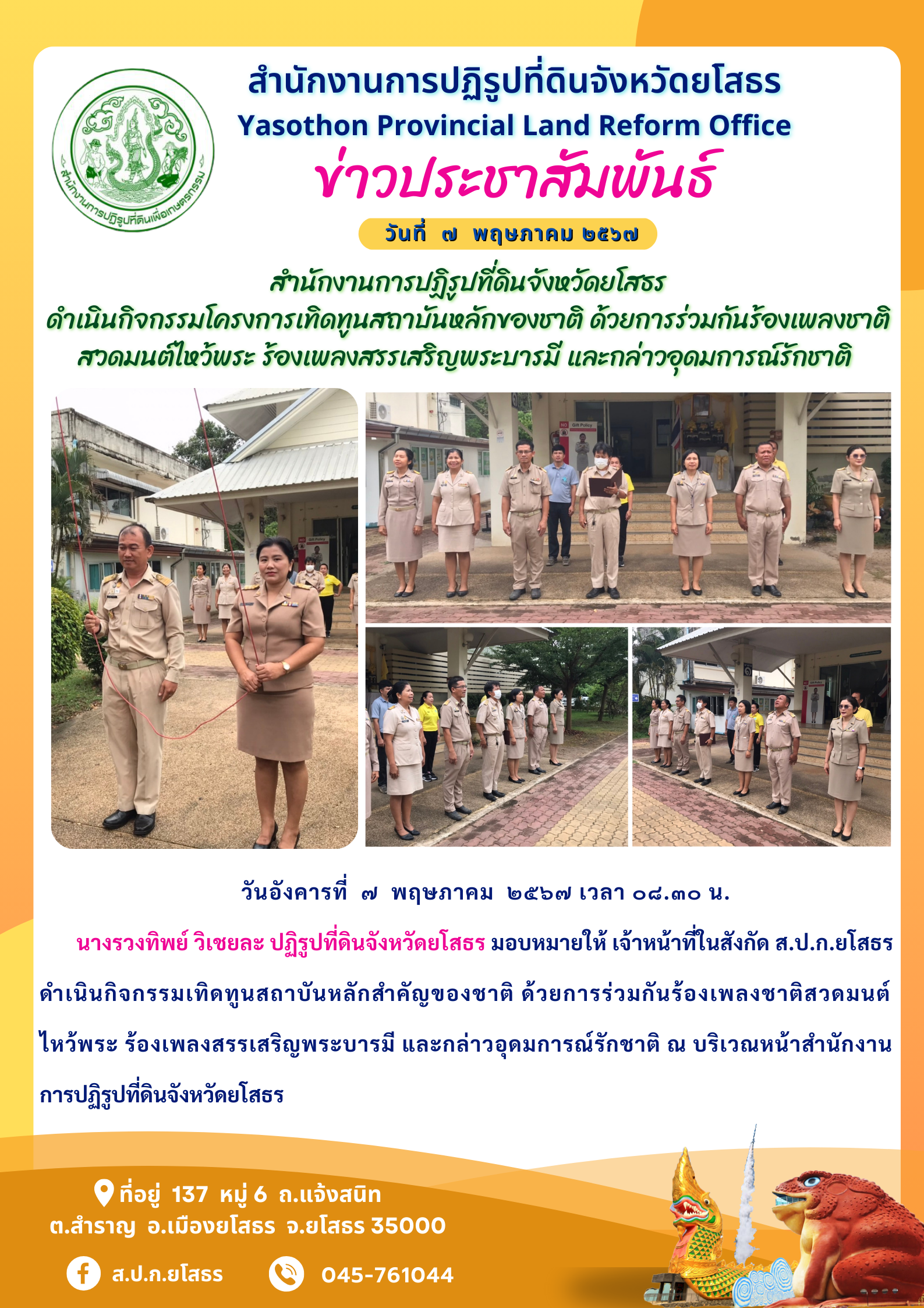 สำนักงานการปฏิรูปที่ดินจังหวัดยโสธร  ดำเนินกิจกรรมโครงการเทิดทูนสถาบันหลักของชาติ ด้วยการร่วมกันร้องเพลงชาติ สวดมนต์ไหว้พระ ร้องเพลงสรรเสริญพระบารมี และกล่าวอุดมการณ์รักชาติ